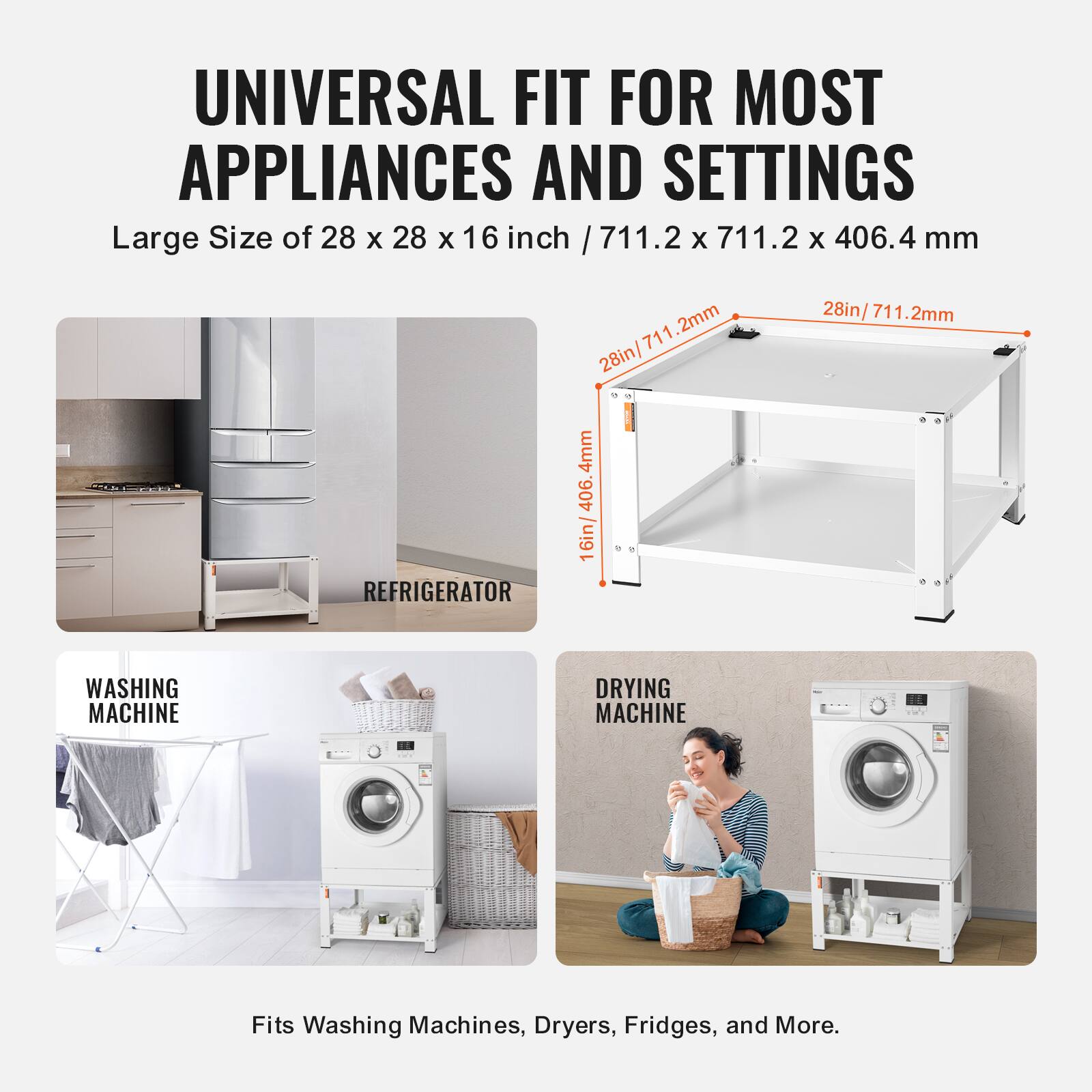 UNIVERSAL FIT FOR MOST APPLIANCES AND SETTINGS

Large Size of 28 x 28 x 16 inch / 711.2 x 711.2 x 406.4 mm

Fits Washing Machines, Dryers, Fridges, and More.