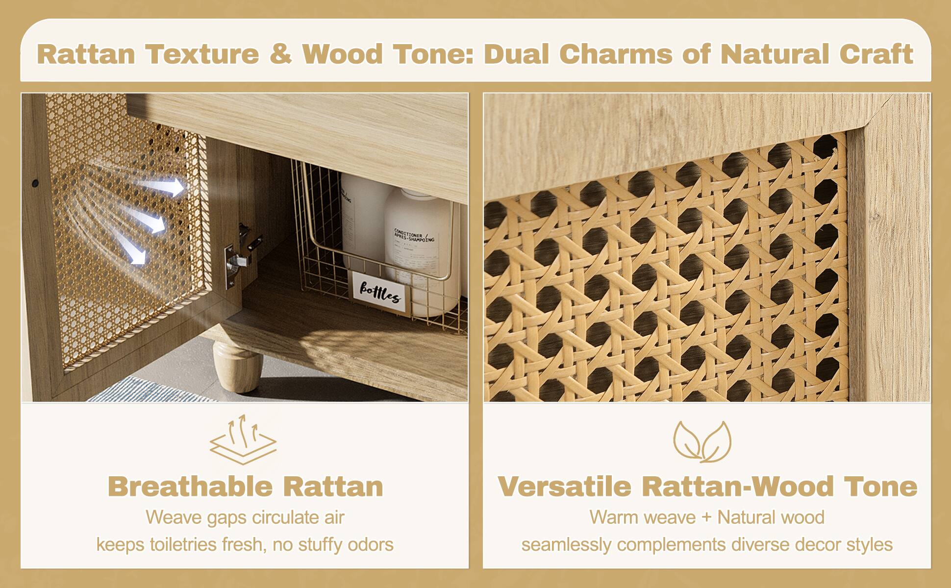 Rattan Texture & Wood Tone: Dual Charms of Natural Craft

Breathable Rattan
- Weave gaps circulate air
- Keeps toiletries fresh, no stuffy odors

Versatile Rattan-Wood Tone
- Warm weave + Natural wood
- Seamlessly complements diverse decor styles