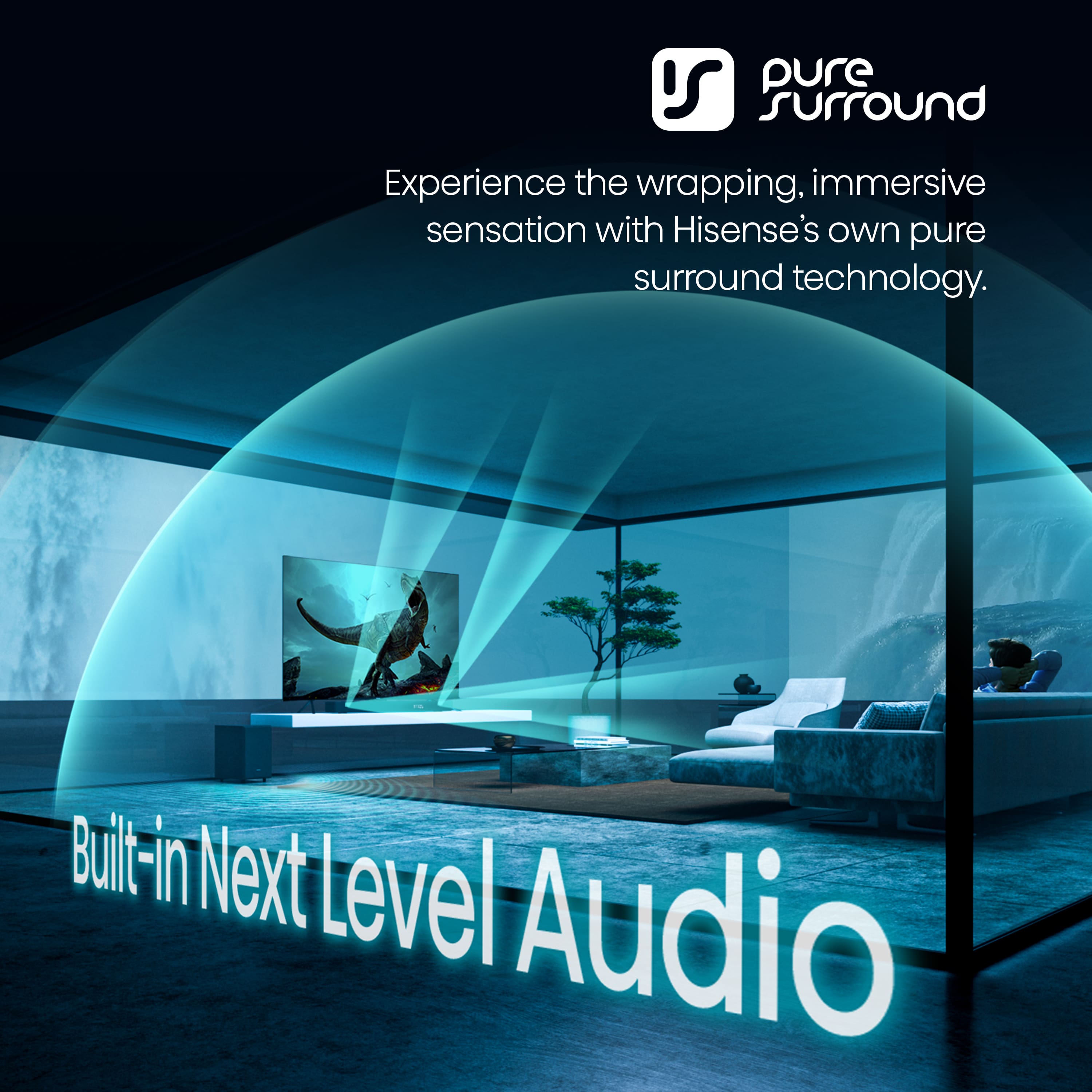 Experience the wrapping, immersive sensation with Hisense's own pure surround technology. Built-in Next Level Audio.