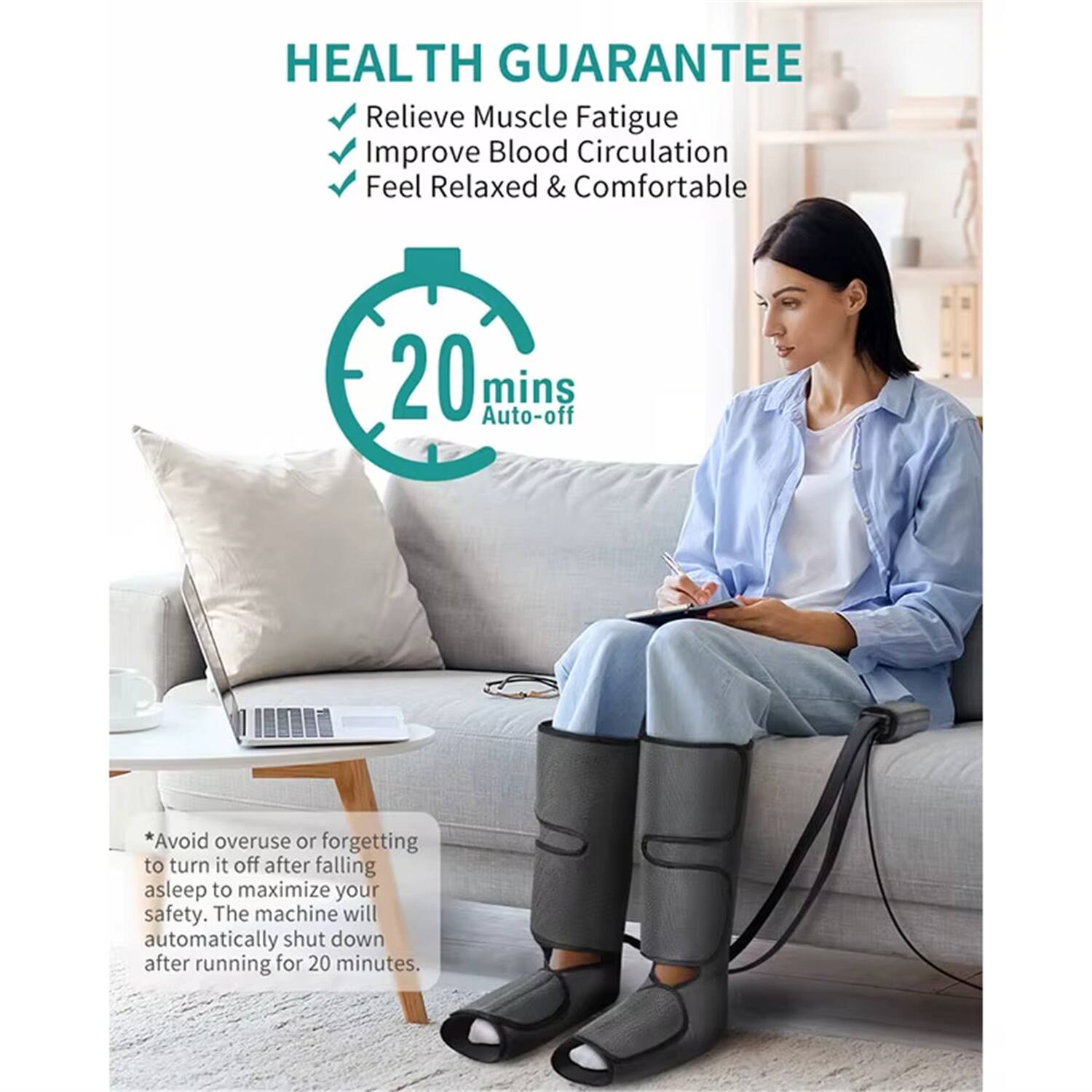 HEALTH GUARANTEE

- Relieve Muscle Fatigue
- Improve Blood Circulation
- Feel Relaxed & Comfortable

20 mins Auto-off

*Avoid overuse or forgetting to turn it off after falling asleep to maximize your safety. The machine will automatically shut down after running for 20 minutes.