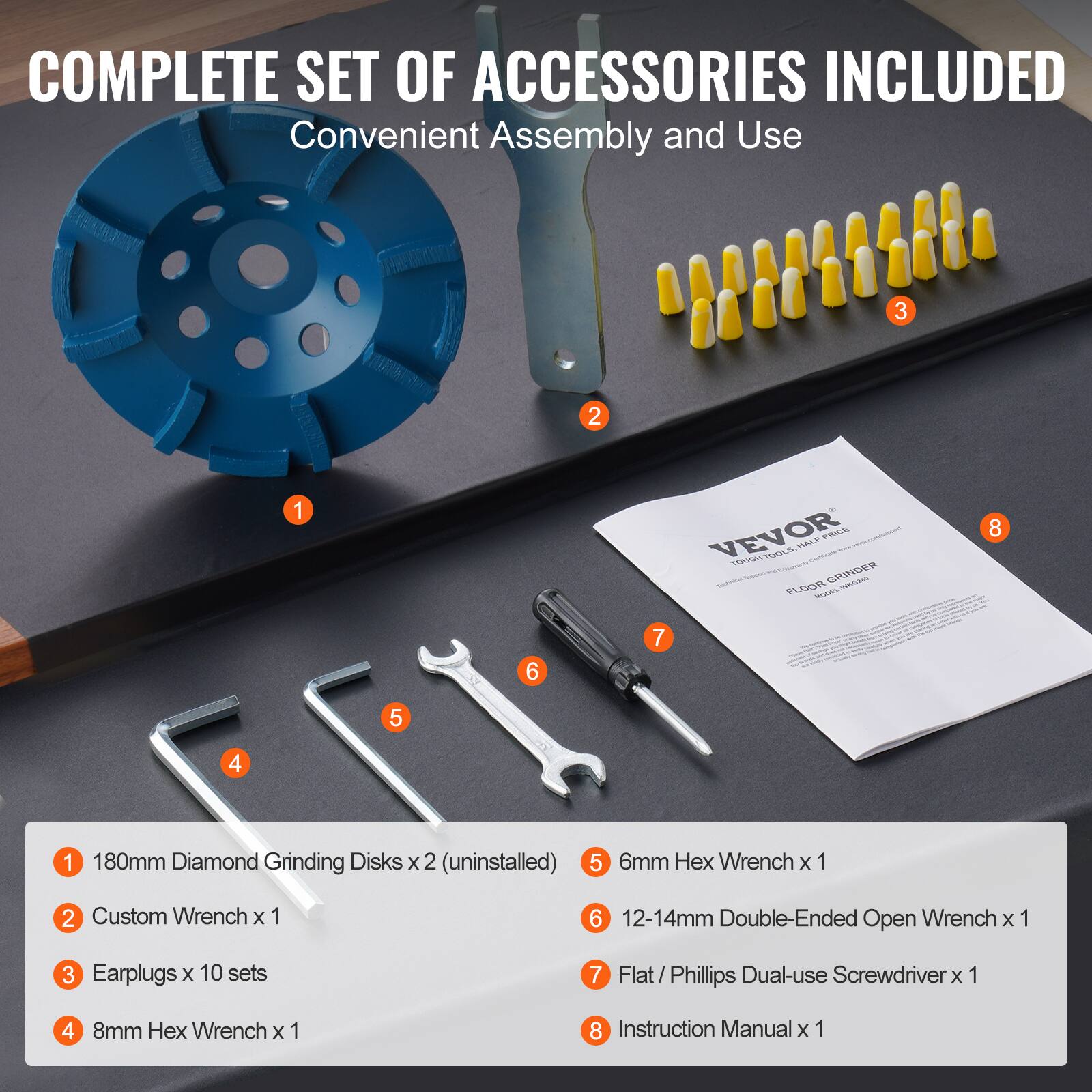 COMPLETE SET OF ACCESSORIES INCLUDED  
Convenient Assembly and Use

1. 180mm Diamond Grinding Disks x 2 (uninstalled)
2. Custom Wrench x 1
3. Earplugs x 10 sets
4. 8mm Hex Wrench x 1
5. 6mm Hex Wrench x 1
6. 12-14mm Double-Ended Open Wrench x 1
7. Flat/Phillips Dual-use Screwdriver x 1
8. Instruction Manual x 1