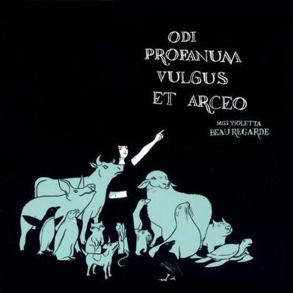 ODI PROFANUM VULGUS ET ARCEO
MISS VIOLETTA BEAU REGARD
