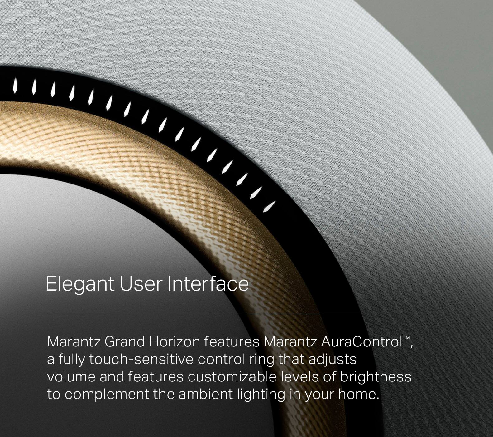 Elegant User Interface: Marantz Grand Horizon features Marantz AuraControl, a fully touch-sensitive control ring that adjusts volume and features customizable levels of brightness to complement the ambient lighting in your home.
