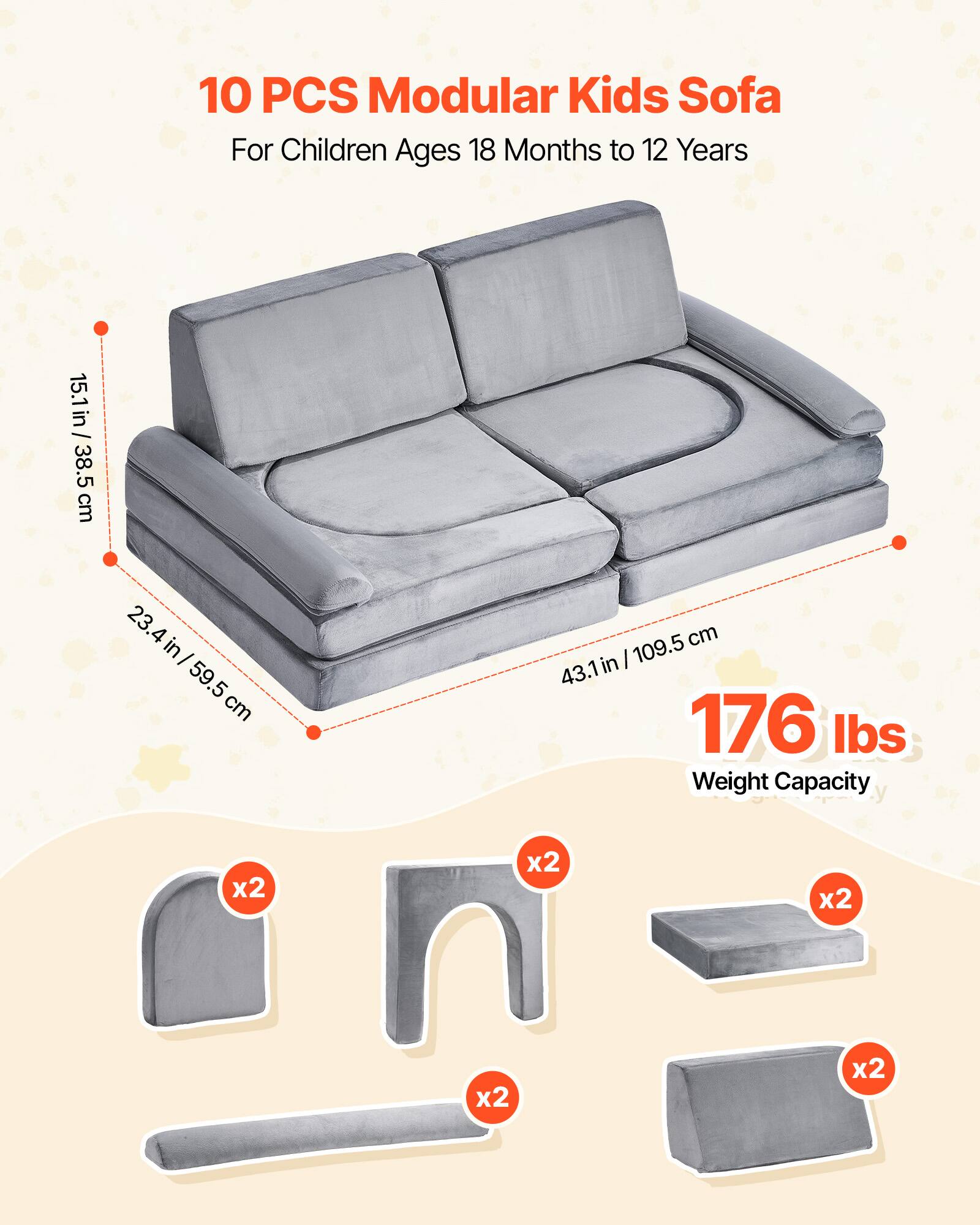10 PCS Modular Kids Sofa  
For Children Ages 18 Months to 12 Years  

15.1 in / 38.5 cm  
23.4 in / 59.5 cm  
43.1 in / 109.5 cm  

176 lbs Weight Capacity  

x2  
x2  
x2  
x2  
x2