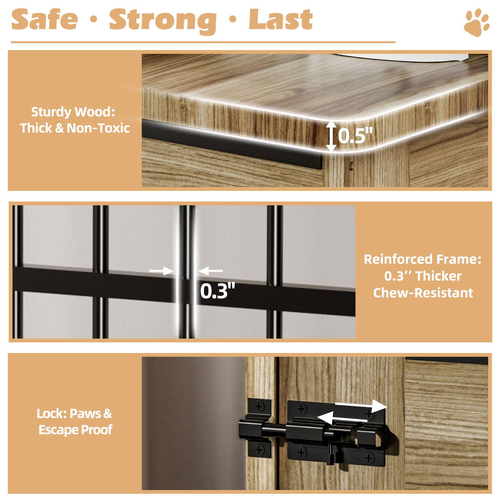 Safe • Strong • Last

Sturdy Wood: Thick & Non-Toxic

Reinforced Frame: 0.3" Thicker Chew-Resistant

Lock: Paws & Escape Proof