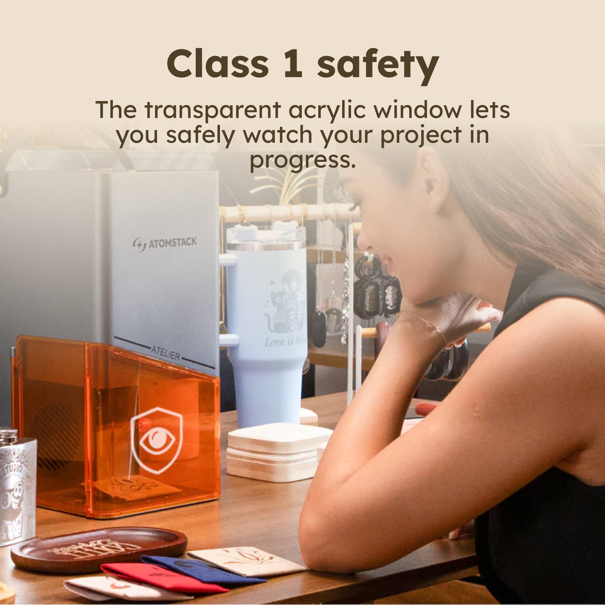 Class 1 safety

The transparent acrylic window lets you safely watch your project in progress.

ATOMSTACK ATELIER

Love is be TURIO F SIS