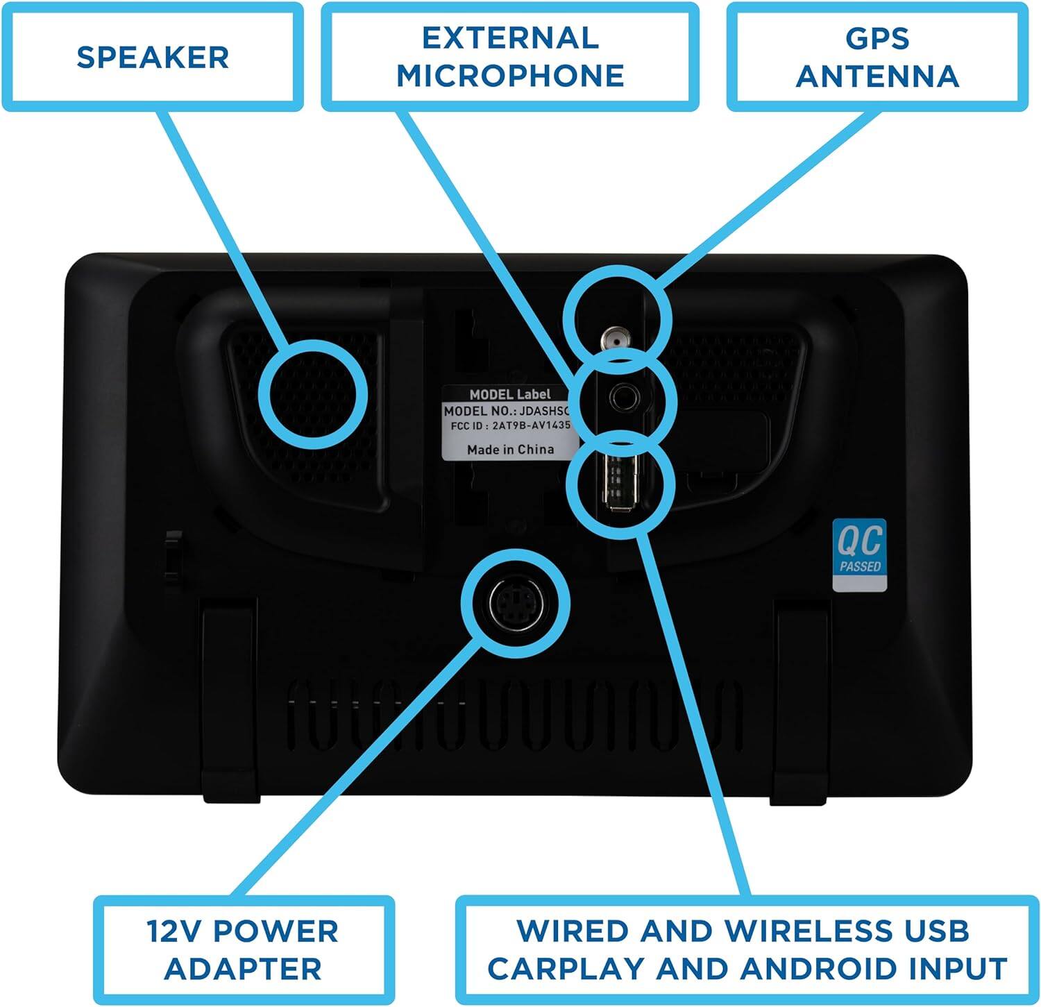 - SPEAKER
- EXTERNAL MICROPHONE
- GPS ANTENNA
- 12V POWER ADAPTER
- WIRED AND WIRELESS USB CARPLAY AND ANDROID INPUT
MODEL NO.: JDASHSC
FCC ID: 2AT9B-AV1435
Made in China
QC PASSED