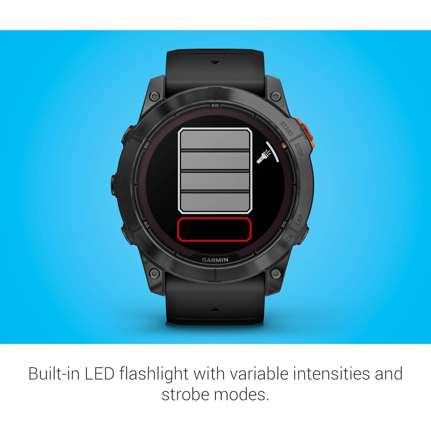 G0 LIGHT 50 START - STOP 40 DOW GARMIN 20 LAP BACK

Built-in LED flashlight with variable intensities and strobe modes.
