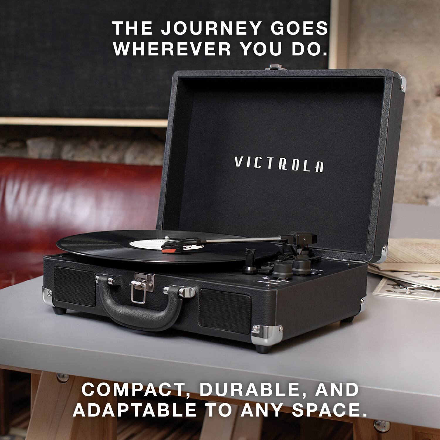 THE JOURNEY GOES WHEREVER YOU DO.

VICTROLA

COMPACT, DURABLE, AND ADAPTABLE TO ANY SPACE.