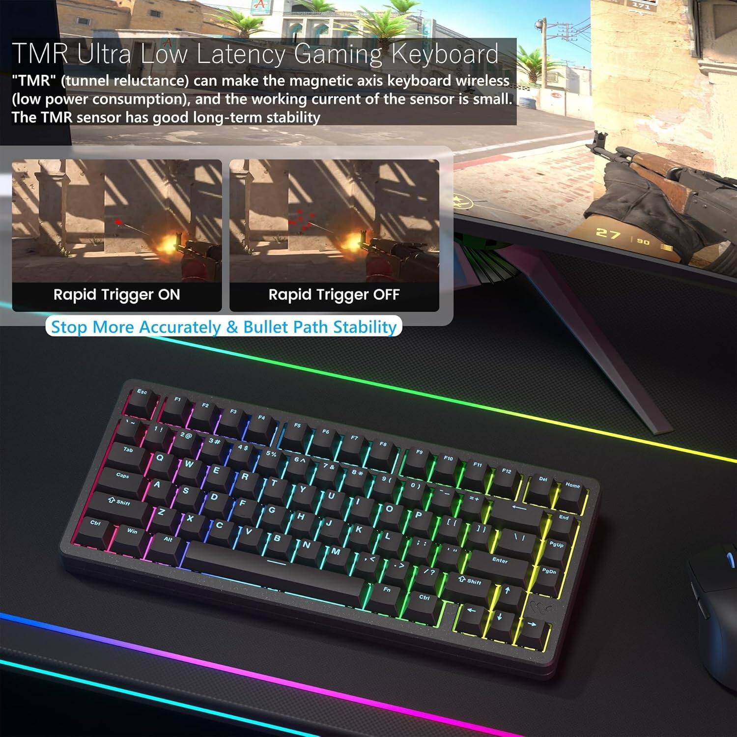 TMR Ultra Low Latency Gaming Keyboard

"TMR" (tunnel reluctance) can make the magnetic axis keyboard wireless (low power consumption), and the working current of the sensor is small. The TMR sensor has good long-term stability.

Rapid Trigger ON
Rapid Trigger OFF

Stop More Accurately & Bullet Path Stability