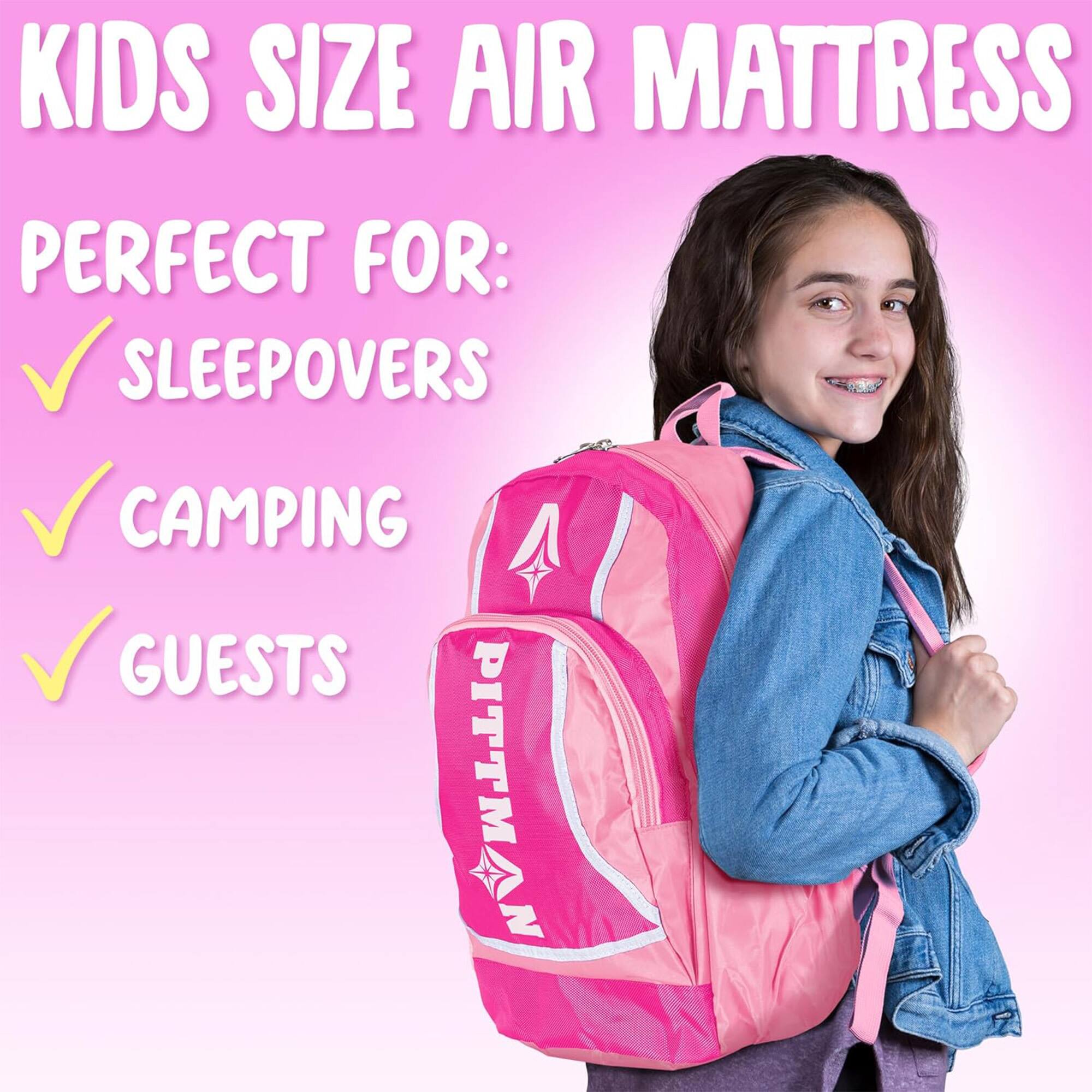 KIDS SIZE AIR MATTRESS  
PERFECT FOR:  
SLEEPOVERS  
CAMPING  
GUESTS  
PITTMAN