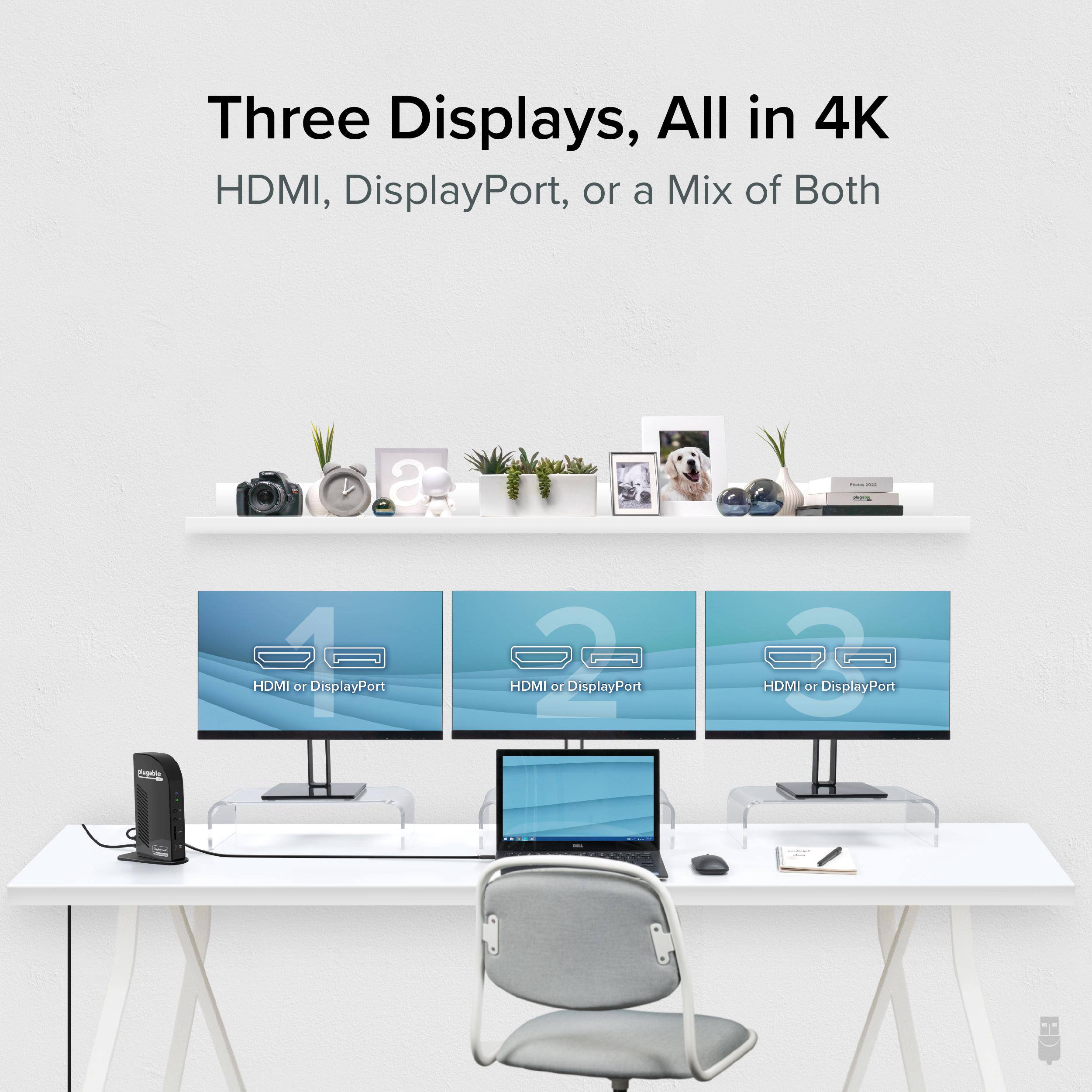 Three Displays, All in 4K
HDMI, DisplayPort, or a Mix of Both
HDMI 1 or DisplayPort
HDMI 2 or DisplayPort
HDMI 3 or DisplayPort