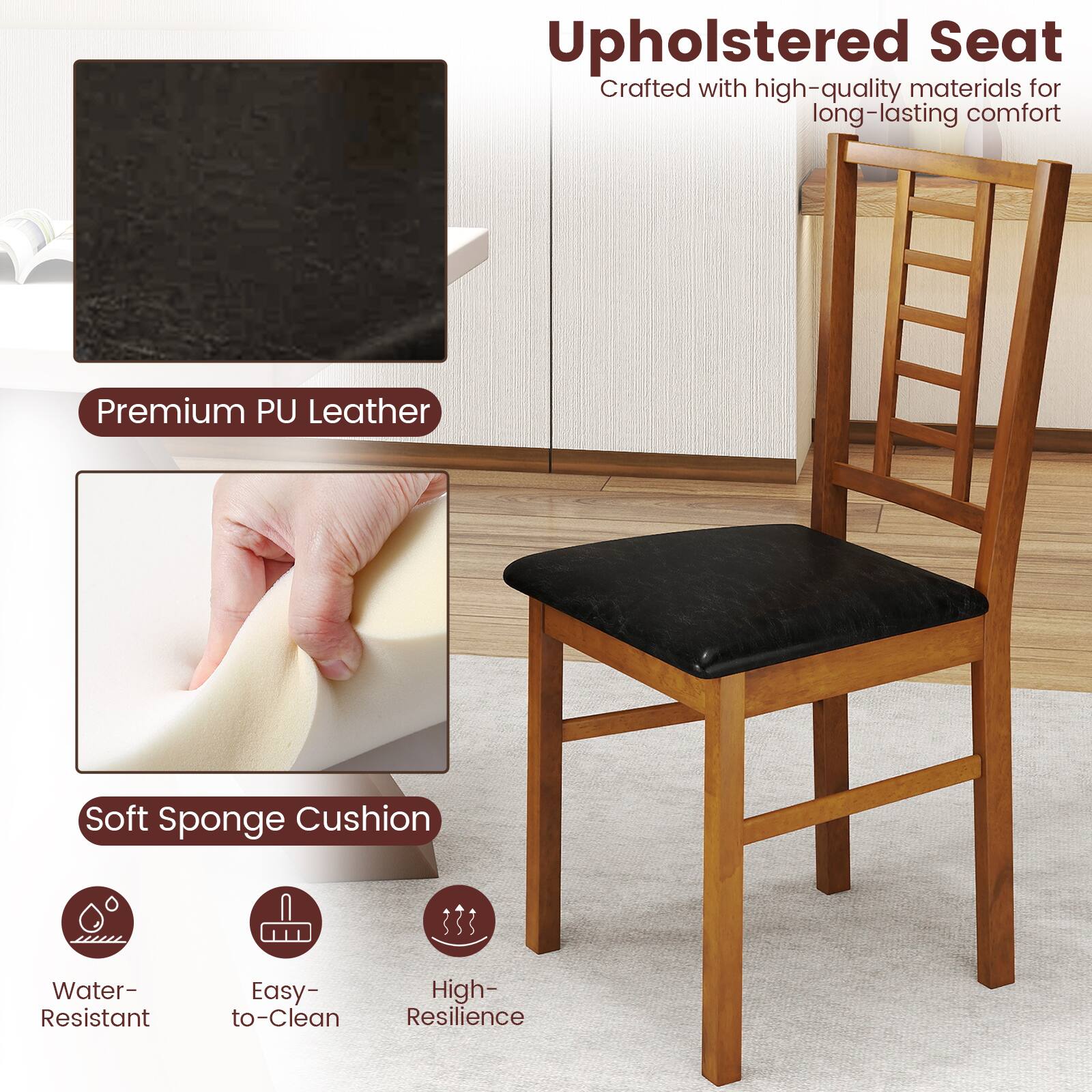 Upholstered Seat  
Crafted with high-quality materials for long-lasting comfort  

Premium PU Leather  

Soft Sponge Cushion  

Water-Resistant  
Easy-to-Clean  
High-Resilience