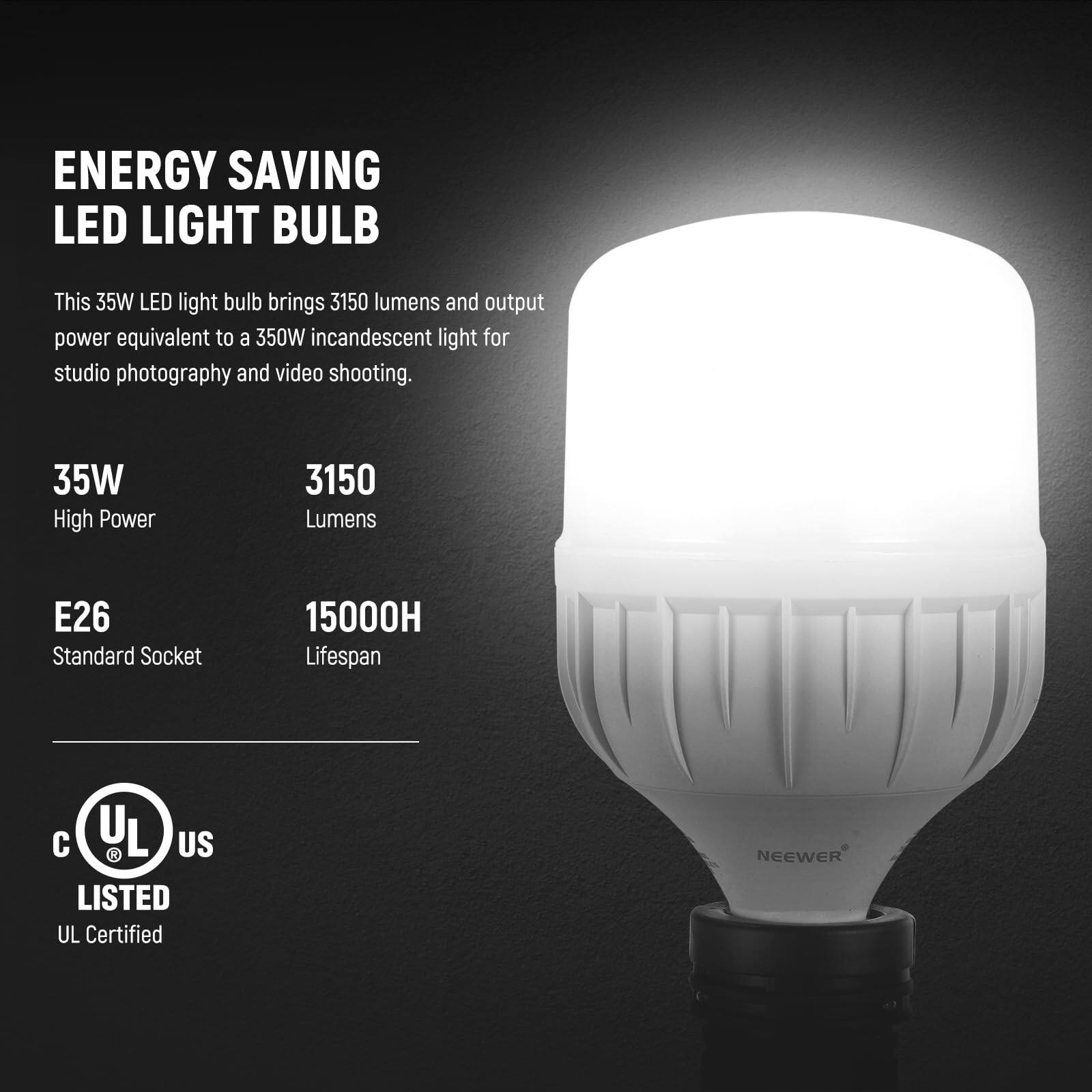 ENERGY SAVING LED LIGHT BULB

This 35W LED light bulb brings 3150 lumens and output power equivalent to a 350W incandescent light for studio photography and video shooting.

35W High Power  
3150 Lumens  
E26 Standard Socket  
15000H Lifespan  

UL L US LISTED  
UL Certified  

NEEWER