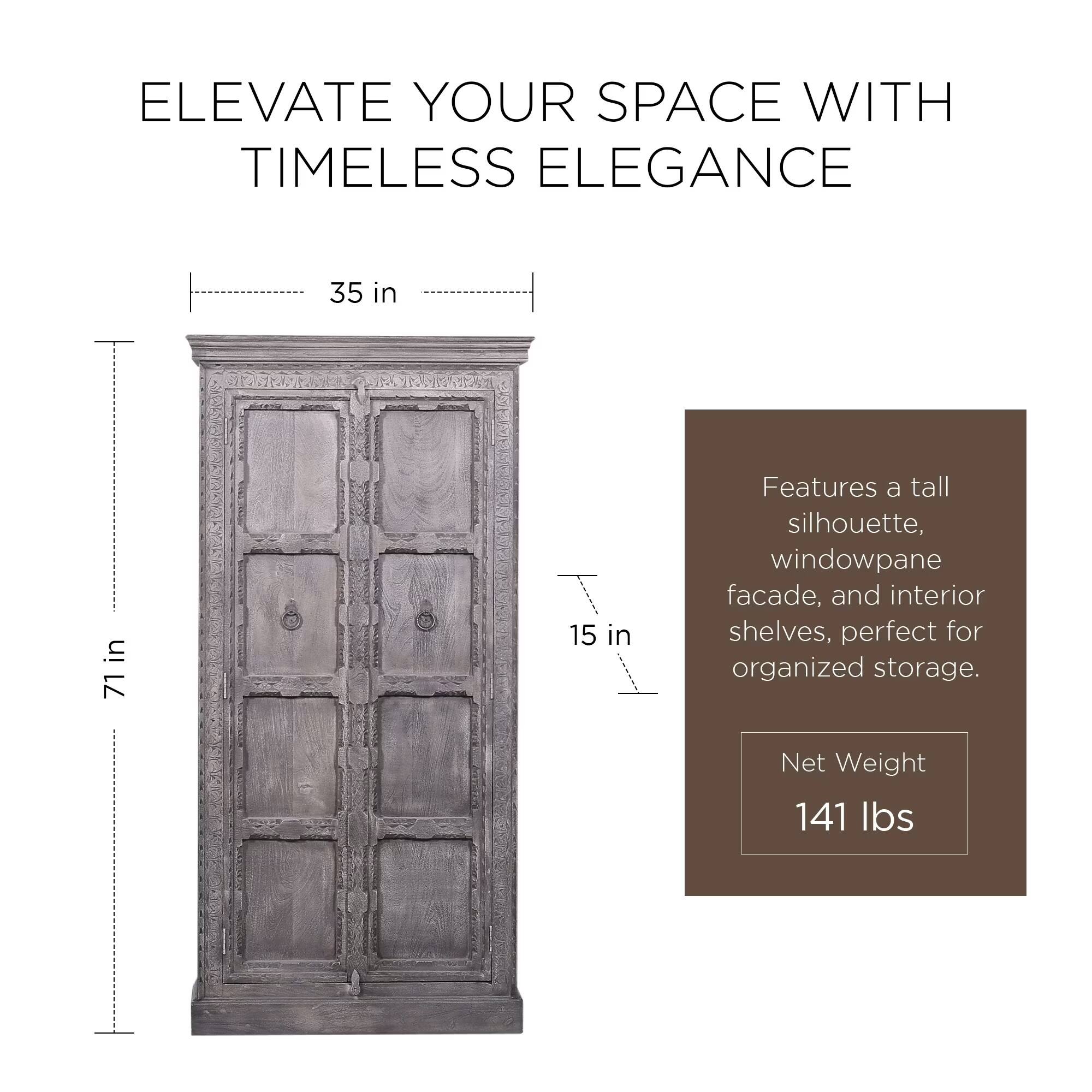 ELEVATE YOUR SPACE WITH TIMELESS ELEGANCE

35 in  
71 in  
15 in

Features a tall silhouette, windowpane facade, and interior shelves, perfect for organized storage.

Net Weight 141 lbs