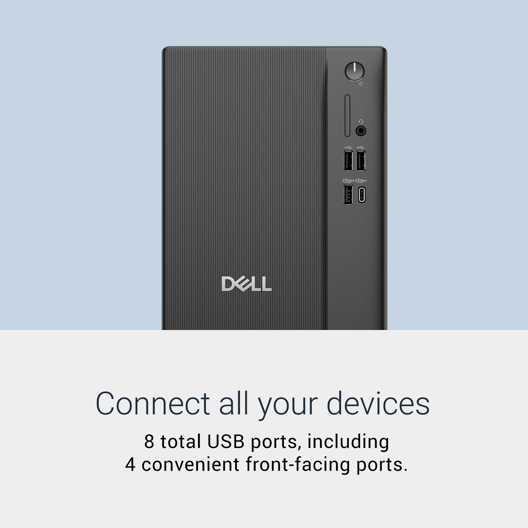 Connect all your devices.  
8 total USB ports, including 4 convenient front-facing ports.