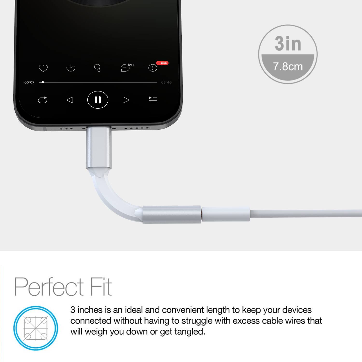 3in  
7.8cm  

00:07  
03:40  

Perfect Fit  

3 inches is an ideal and convenient length to keep your devices connected without having to struggle with excess cable wires that will weigh you down or get tangled.