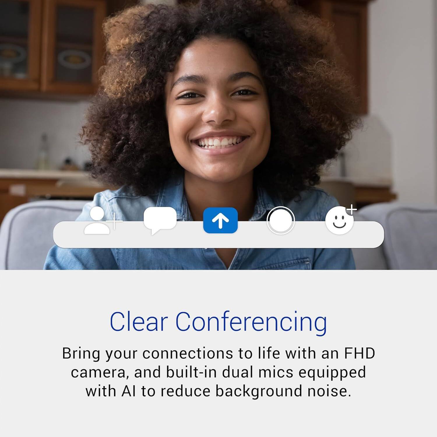Clear Conferencing  
Bring your connections to life with an FHD camera, and built-in dual mics equipped with AI to reduce background noise.