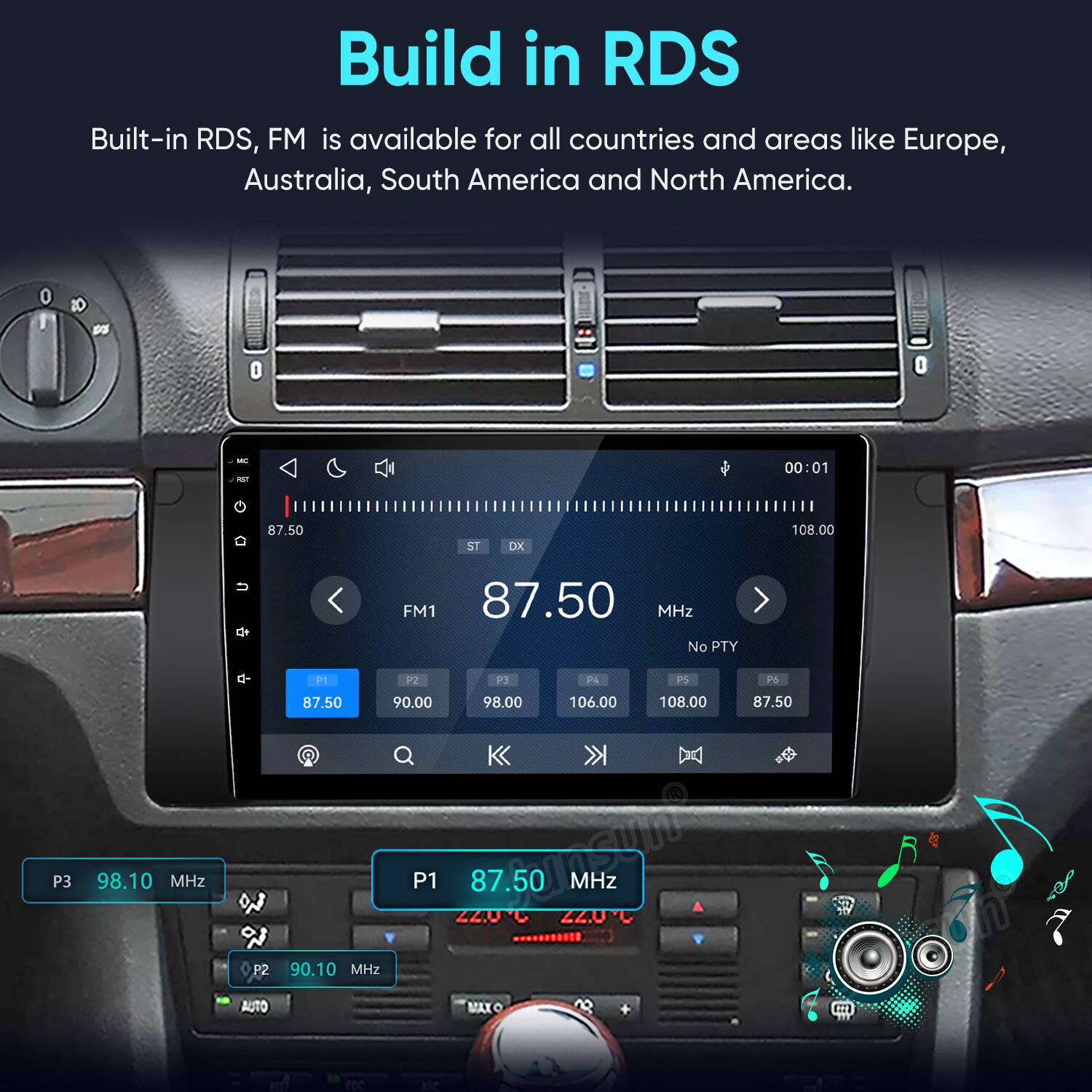 Build in RDS  
Built-in RDS, FM is available for all countries and areas like Europe, Australia, South America and North America.

MC RST  
00:01  
87.50  
ST  
DK  
108.00  
P3  
98.10 MHz  
FM1 87.50 MHz No PTY P1 P2 P3 P4 PS P6 87.50 90.00 98.00 106.00 108.00 87.50 P2 90.10 MHz P1  
22.0C 87.50 22.0C MHz AUTO MAXO ASC