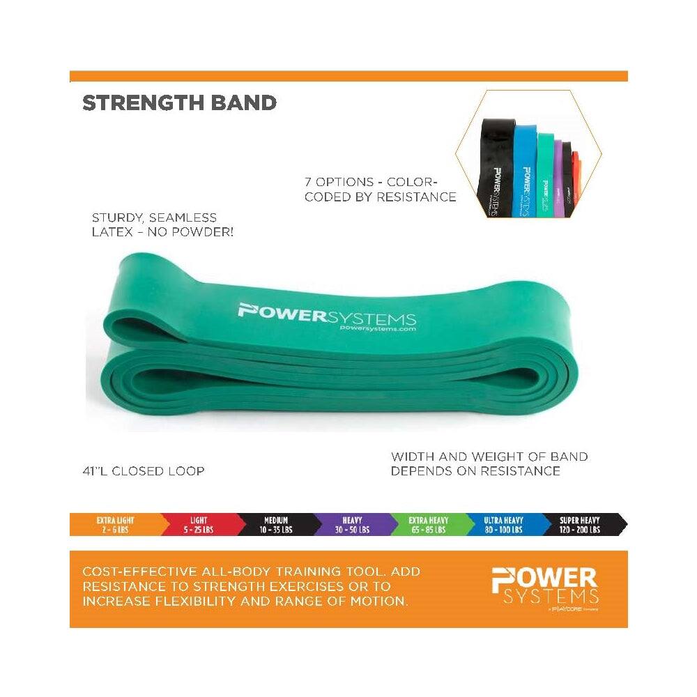 STRENGTH BAND

STURDY, SEAMLESS LATEX - NO POWDER!

7 OPTIONS - COLOR-CODED BY RESISTANCE

41"L CLOSED LOOP

WIDTH AND WEIGHT OF BAND DEPENDS ON RESISTANCE

- EXTRA LIGHT: 2 - 6 LBS
- LIGHT: 5 - 25 LBS
- MEDIUM: 10 - 35 LBS
- HEAVY: 30 - 50 LBS
- EXTRA HEAVY: 65 - 85 LBS
- ULTRA HEAVY: 80 - 100 LBS
- SUPER HEAVY: 120 - 200 LBS

COST-EFFECTIVE ALL-BODY TRAINING TOOL. ADD RESISTANCE TO STRENGTH EXERCISES OR TO INCREASE FLEXIBILITY AND RANGE OF MOTION.

POWER SYSTEMS
powersystems.com