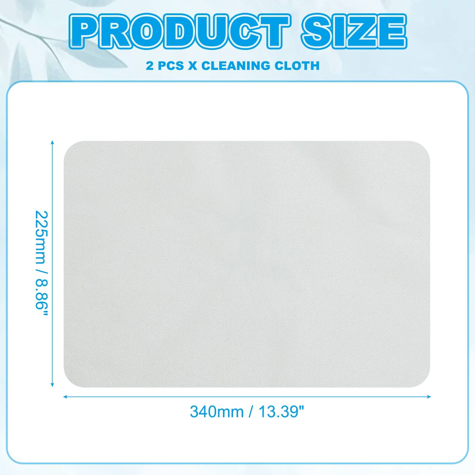 PRODUCT SIZE  
2 PCS X CLEANING CLOTH  
225mm / 8.86"  
340mm / 13.39"
