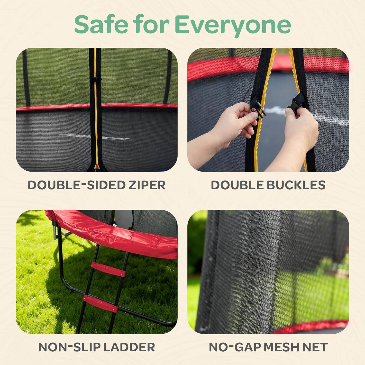 Safe for Everyone

- DOUBLE-SIDED ZIPPER
- DOUBLE BUCKLES
- NON-SLIP LADDER
- NO-GAP MESH NET