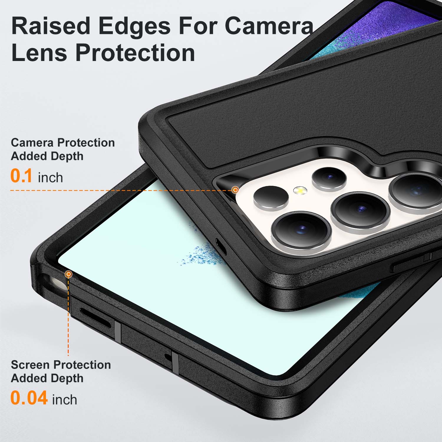 Raised Edges For Camera Lens Protection  
Camera Protection Added Depth 0.1 inch  
Screen Protection Added Depth 0.04 inch