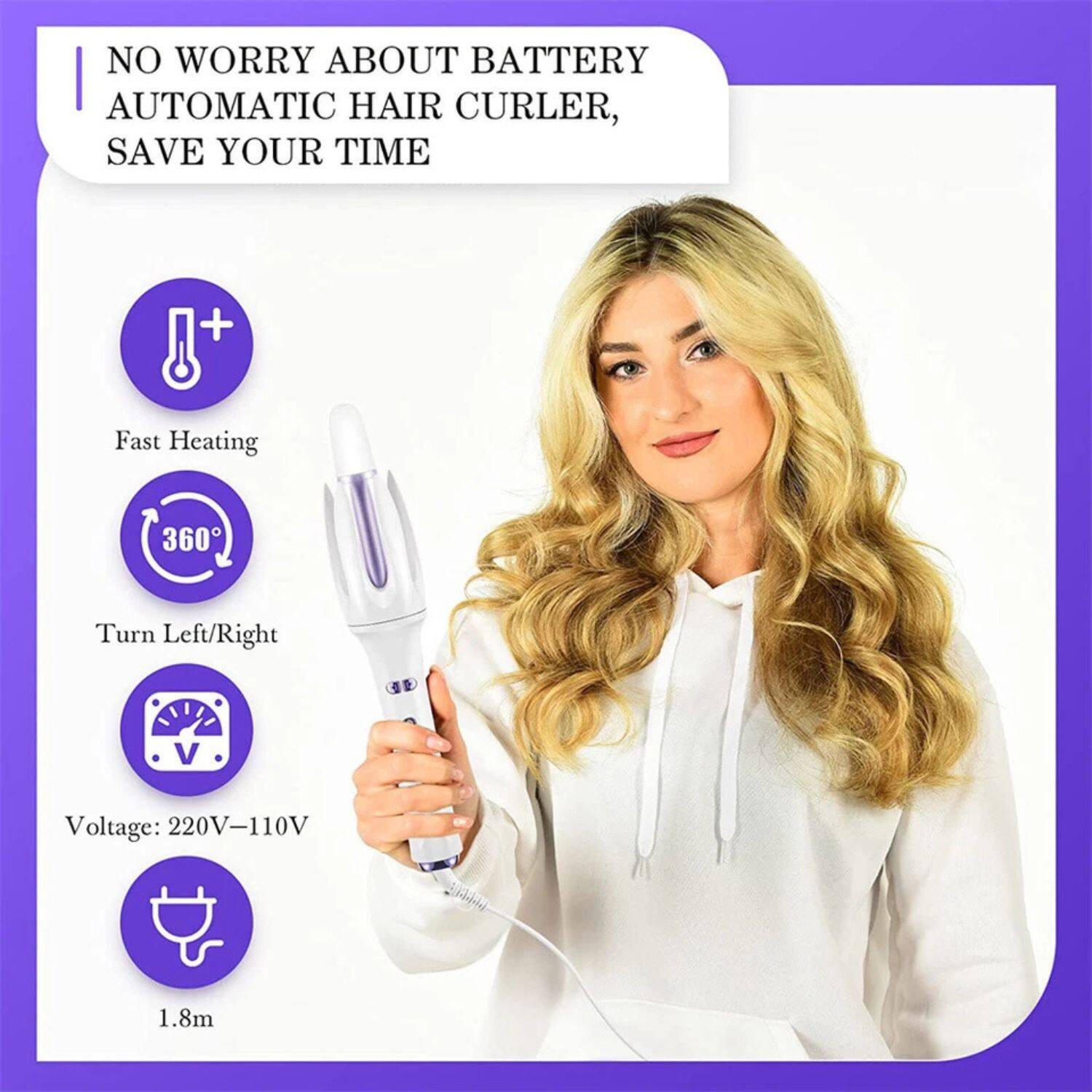 NO WORRY ABOUT BATTERY  
AUTOMATIC HAIR CURLER,  
SAVE YOUR TIME  

- Fast Heating  
- 360° Turn Left/Right  
- Voltage: 220V-110V  
- 1.8m