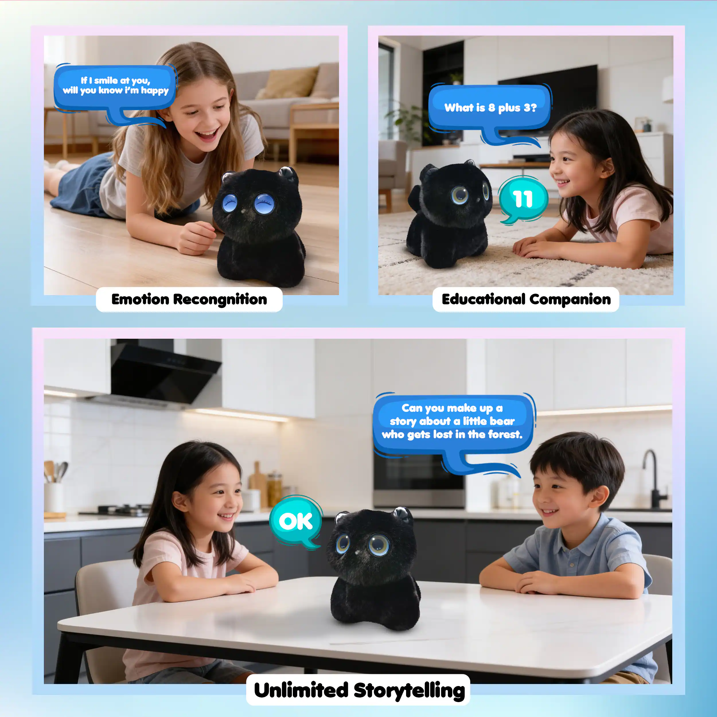 If I smile at you, will you know I'm happy

What is 8 plus 3? 11

Emotion Recognition

Educational Companion

Can you make up a story about a little bear who gets lost in the forest?

OK

Unlimited Storytelling