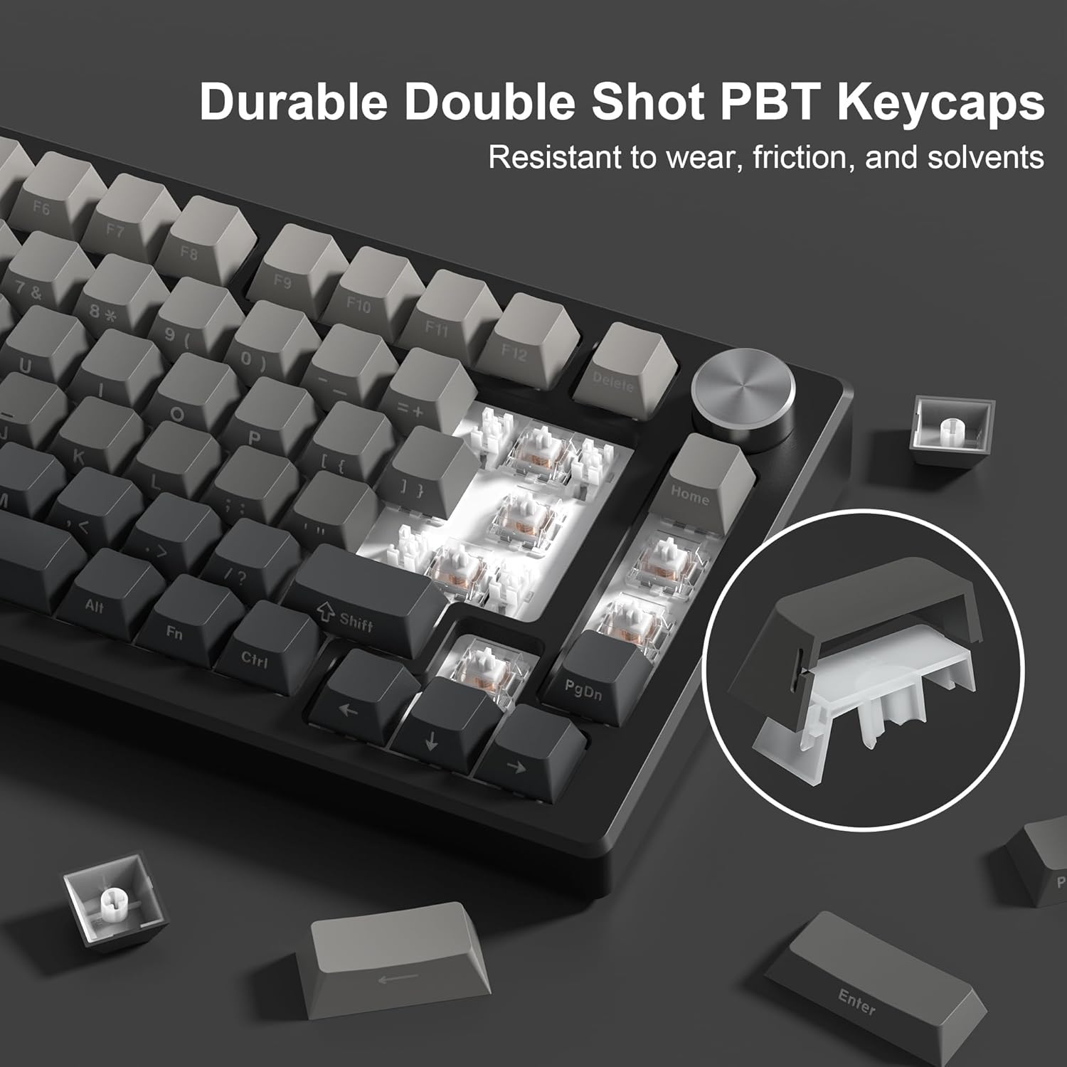 Durable Double Shot PBT Keycaps  
Resistant to wear, friction, and solvents  

F6 7 & U J f F7 8 * I K < Alt F8 9 ( O L > Fn F9 0 ) P ; : / ? Cirl F10 F11 - + E{ [ { 11 ] } Shift F12 Delete PgDn Home P Enter