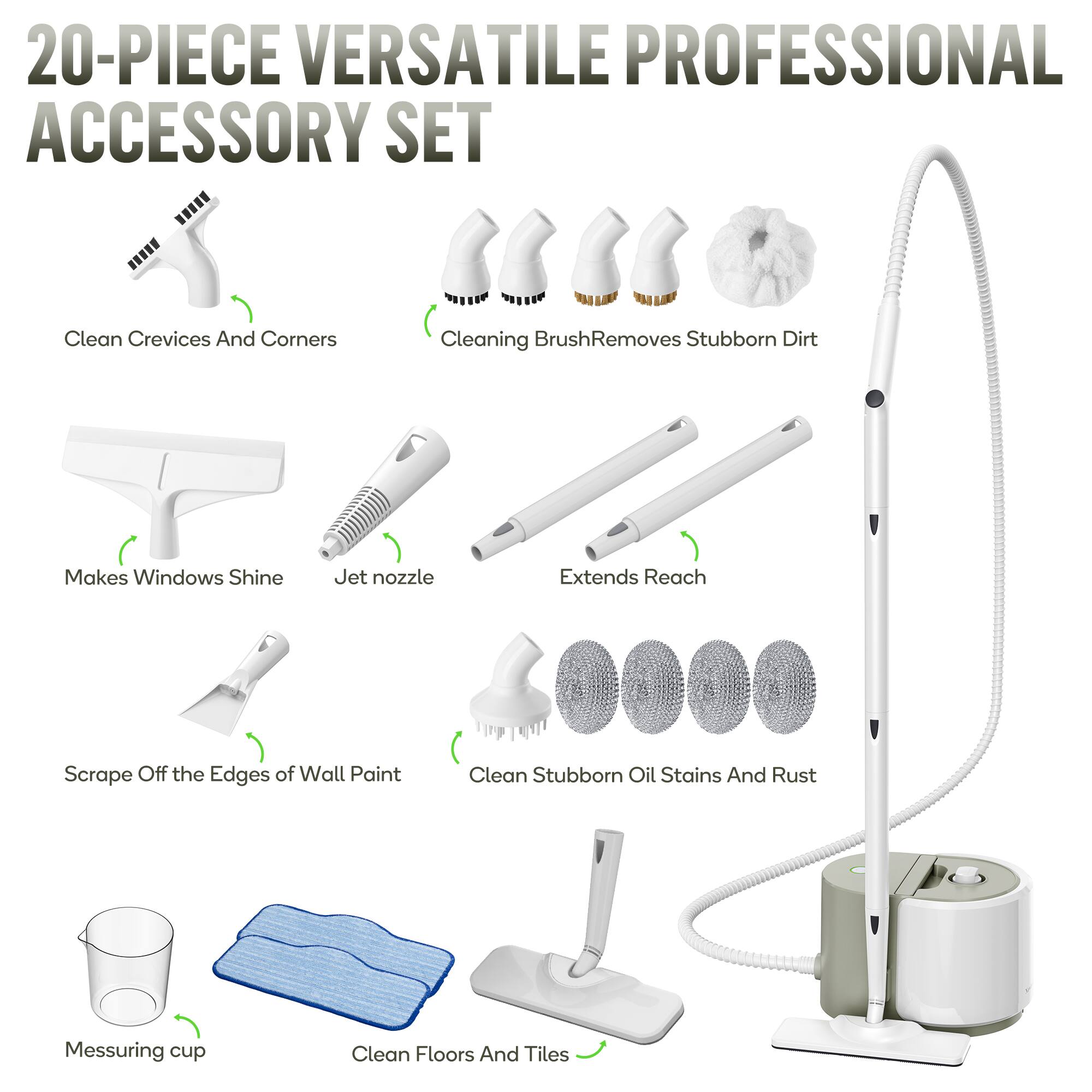 20-PIECE VERSATILE PROFESSIONAL ACCESSORY SET

- Clean Crevices And Corners
- Cleaning Brush Removes Stubborn Dirt
- Makes Windows Shine
- Jet nozzle
- Extends Reach
- Scrape Off the Edges of Wall Paint
- Clean Stubborn Oil Stains And Rust
- Measuring cup
- Clean Floors And Tiles