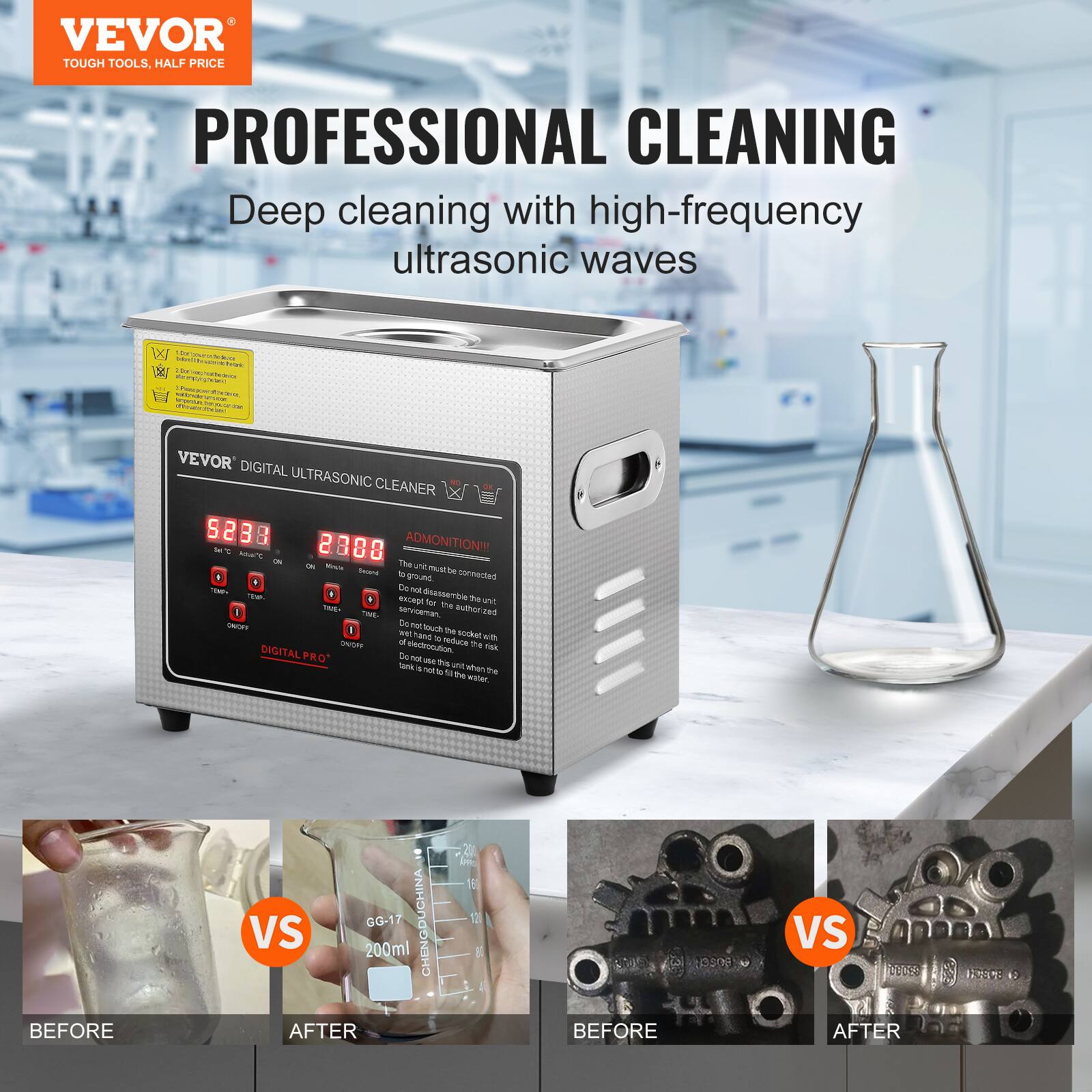 VEVOR TOUGH TOOLS, HALF PRICE
PROFESSIONAL CLEANING
Deep cleaning with high-frequency ultrasonic waves

VEVOR DIGITAL ULTRASONIC CLEANER
5 2 3 3
ADMONITION!!!
The unit must be connected to a 220V socket.
Do not disassemble the unit.
Do not touch the probe with your hand.
Do not use the unit if it is not filled with water.
Do not use the unit if it is not the right temperature.
DIGITALPRO

BEFORE GG-17 CHENGDUCHINA VS 200ml AFTER
BEFORE VS DESE AFTER