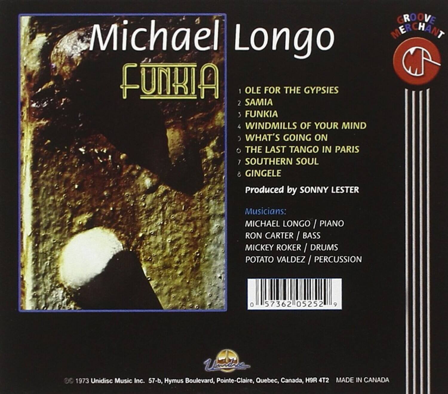 Michael Longo  
Funkia

1. OLE FOR THE GYPSIES  
2. SAMIA  
3. FUNKIA  
4. WINDMILLS OF YOUR MIND  
5. WHAT'S GOING ON  
6. THE LAST TANGO IN PARIS  
7. SOUTHERN SOUL  
8. GINGELE  

Produced by SONNY LESTER  

Musicians:  
MICHAEL LONGO / PIANO  
RON CARTER / BASS  
MICKEY ROKER / DRUMS  
POTATO VALDEZ / PERCUSSION  

© 1973 Unidisc Music Inc. 57-b, Hymus Boulevard, Pointe-Claire, Quebec, Canada, H9R 4T2  
MADE IN CANADA  

Groove Merchant