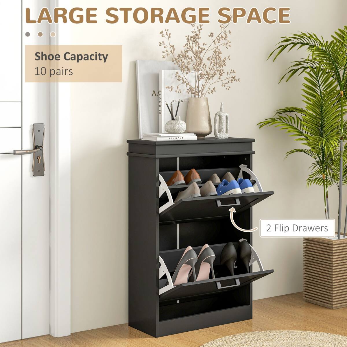 LARGE STORAGE SPACE

Shoe Capacity  
10 pairs

2 Flip Drawers