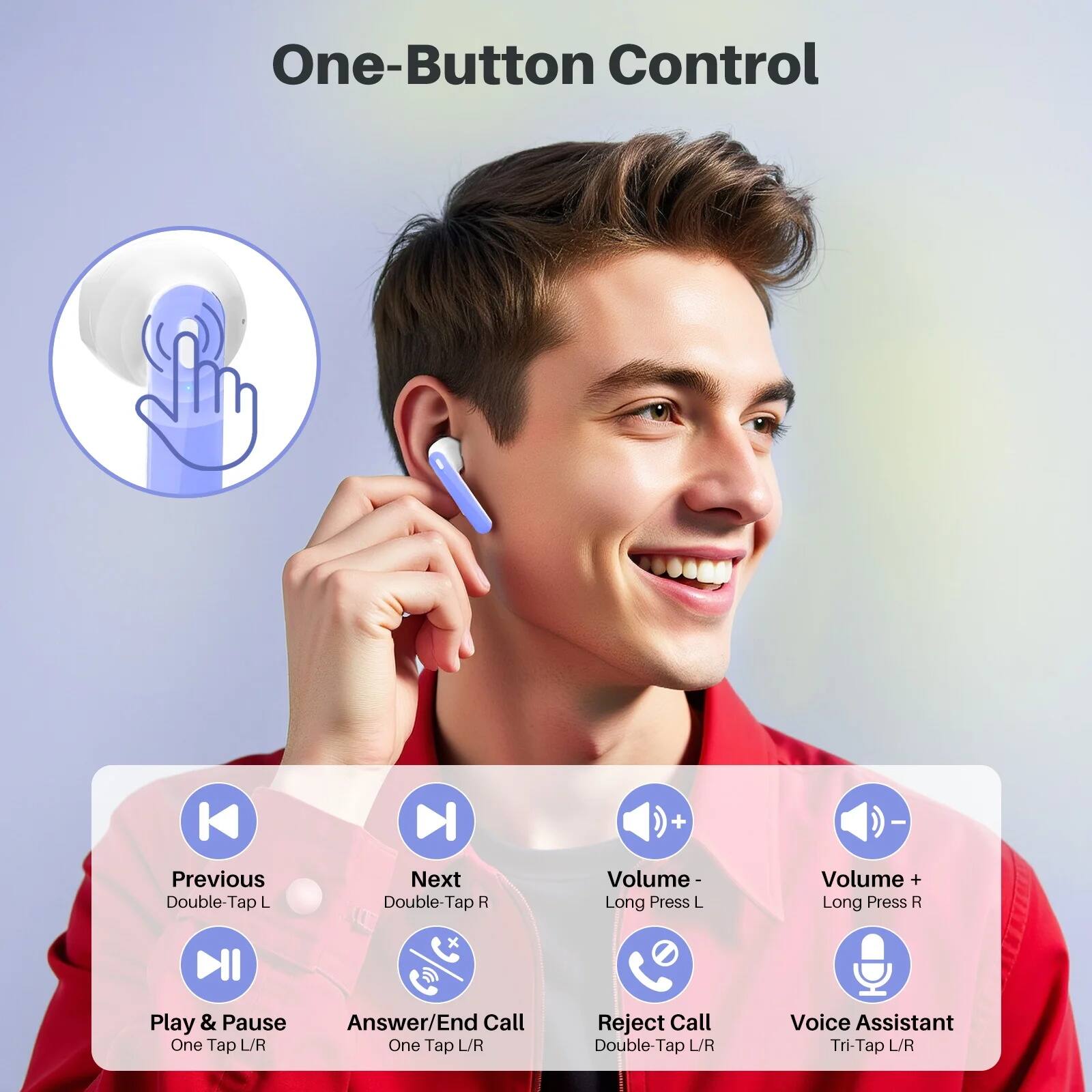 One-Button Control

- Previous: Double-Tap L
- Next: Double-Tap R
- Volume -: Long Press L
- Volume +: Long Press R
- Play & Pause: One Tap L/R
- Answer/End Call: One Tap L/R
- Reject Call: Double-Tap L/R
- Voice Assistant: Tri-Tap L/R