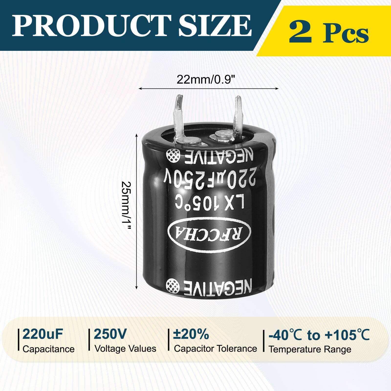 PRODUCT SIZE  
2 Pcs  
22mm/0.9"  
NEGATIVE 220F250v  
25mm/1"  
105C X1 RFCCHA  
NEGATIVE 220uF 250V  
20%  
-40C to +105C  
Capacitance Voltage Values  
Capacitor Tolerance Temperature Range