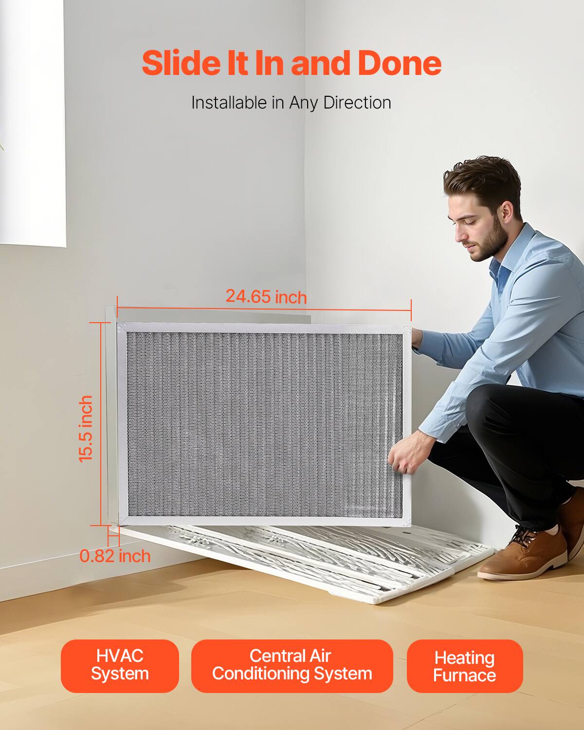 Slide It In and Done  
Installable in Any Direction  

24.65 inch  
15.5 inch  
0.82 inch  

HVAC System  
Central Air Conditioning System  
Heating Furnace