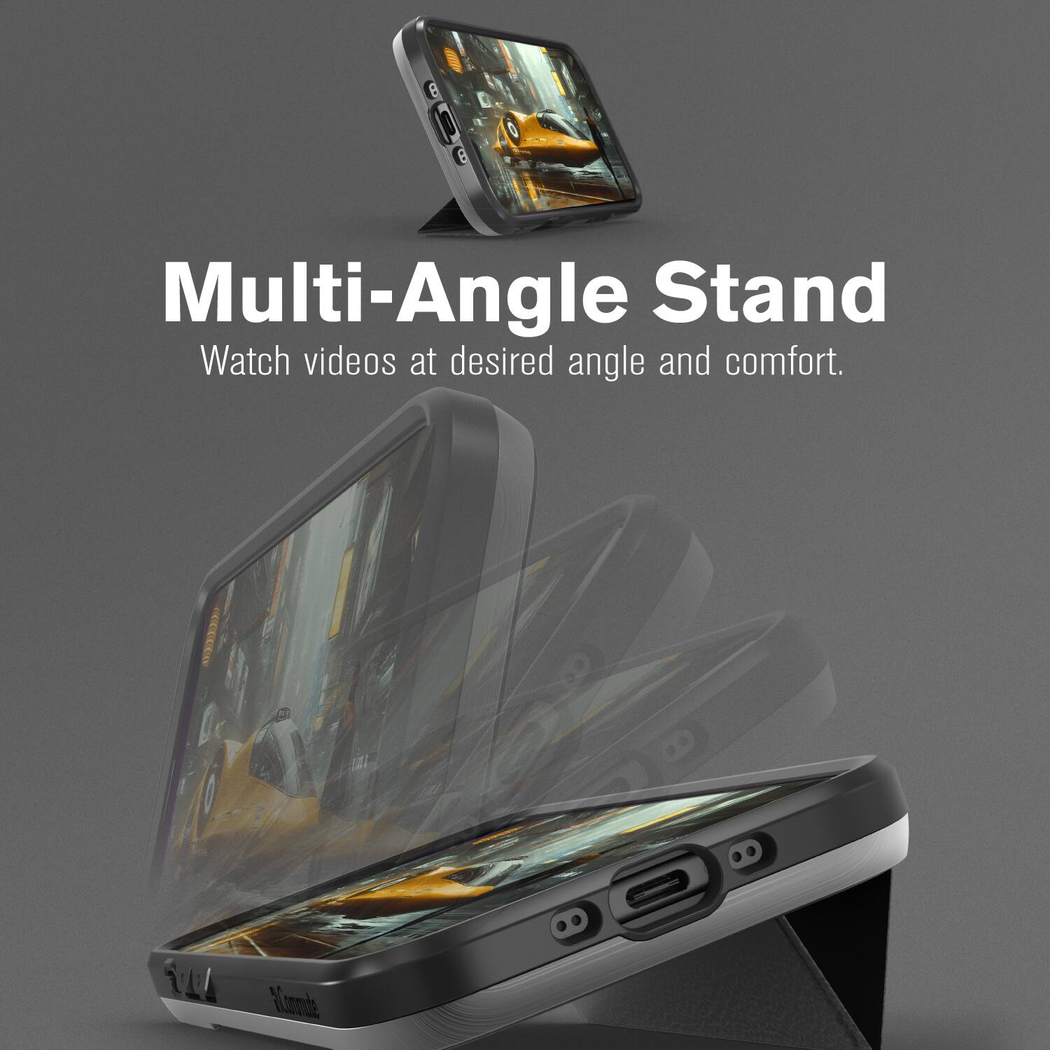Multi-Angle Stand  
Watch videos at desired angle and comfort.