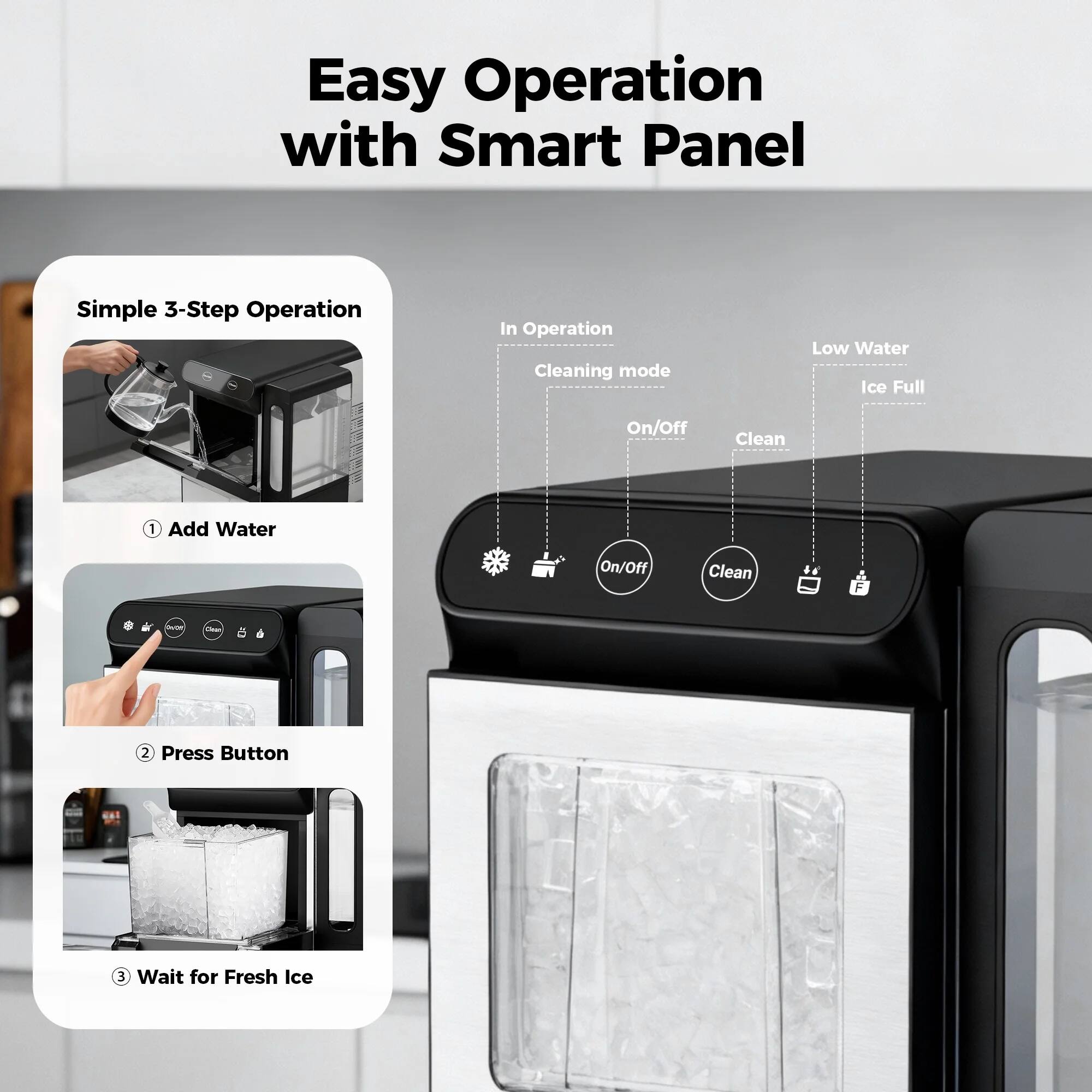 Easy Operation with Smart Panel

Simple 3-Step Operation

1. Add Water
2. Press Button
3. Wait for Fresh Ice

In Operation
- Cleaning mode
- On/Off
- Clean

Low Water
- Ice Full

On/Off
Clean
