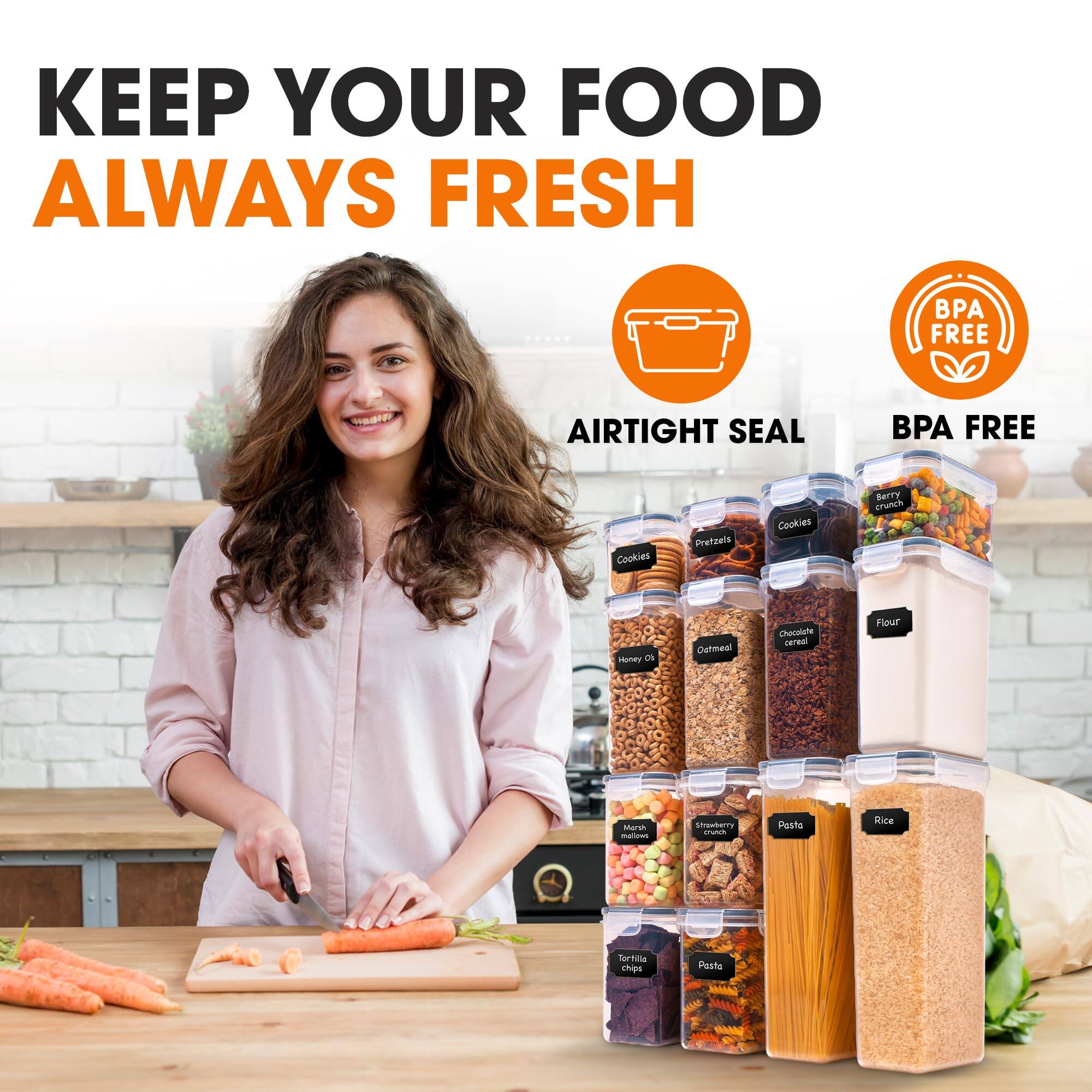 KEEP YOUR FOOD ALWAYS FRESH

BPA FREE
AIRTIGHT SEAL

Cookies
Pretzels
Berry crunch
Honey oats
Oatmeal
Chocolate cereal
Flour
Marshmallows
Strawberry crunch
Pasta
Rice
Tortilla chips
