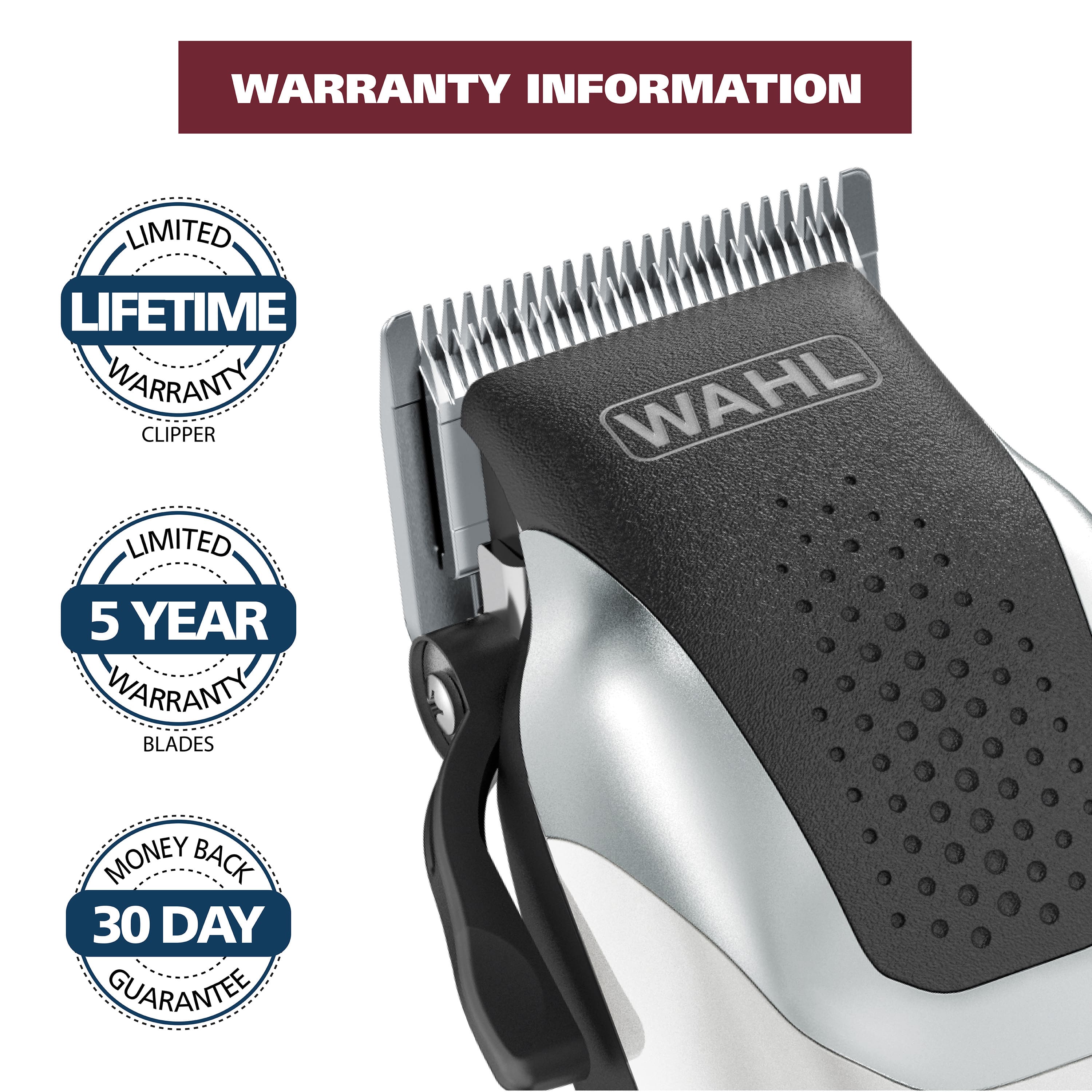 WARRANTY INFORMATION:
* Limited Lifetime Warranty on clipper
* Limited 5-Year Warranty on blades
* 30-Day Money Back Guarantee