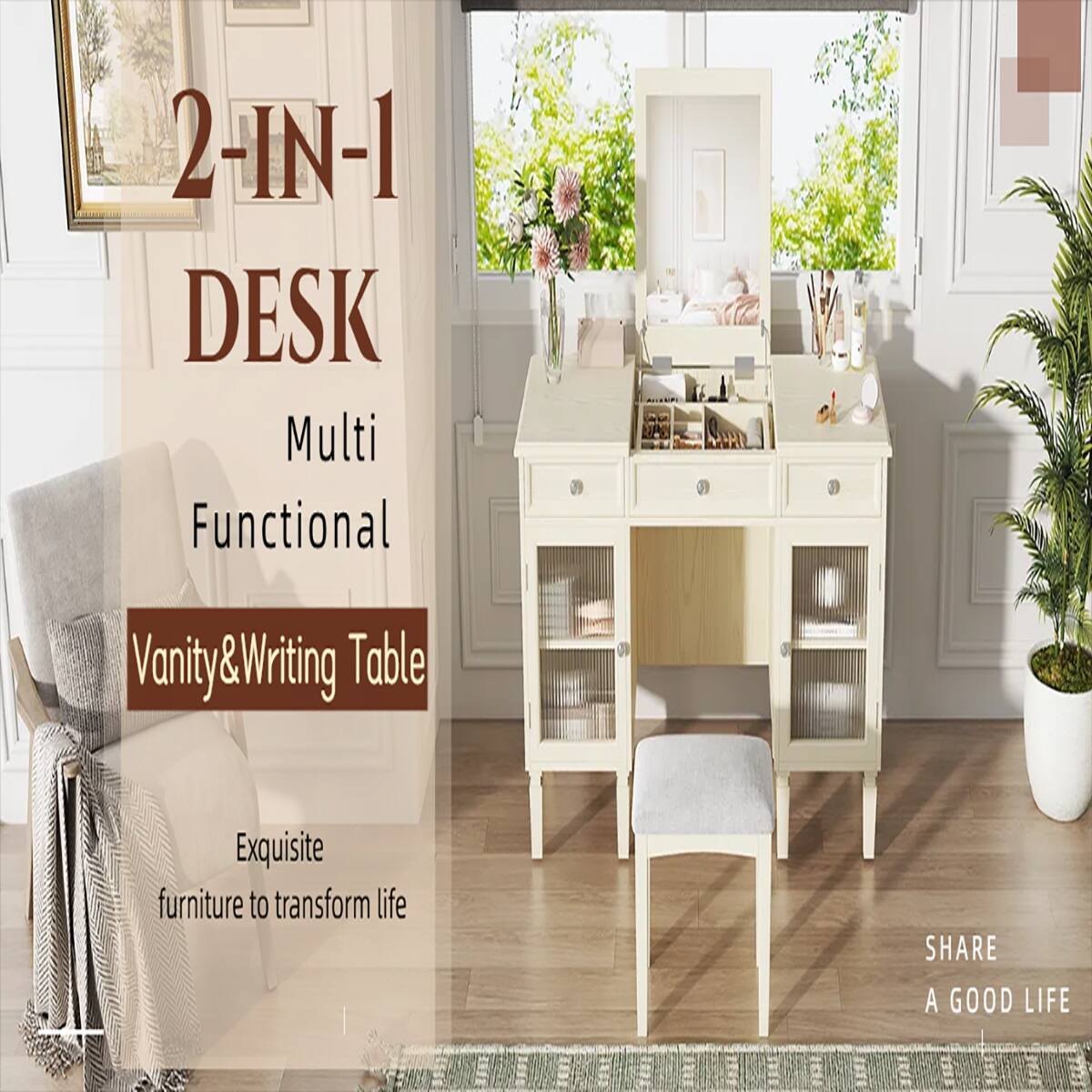 2-IN-1 DESK Multi Functional  
Vanity & Writing Table  
Exquisite furniture to transform life  
SHARE A GOOD LIFE