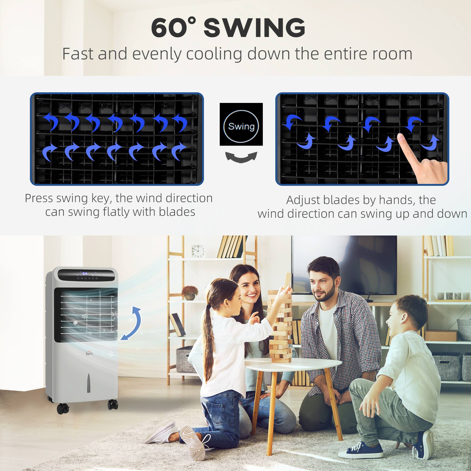 60° SWING  
Fast and evenly cooling down the entire room  

Press swing key, the wind direction can swing flatly with blades  

Adjust blades by hands, the wind direction can swing up and down