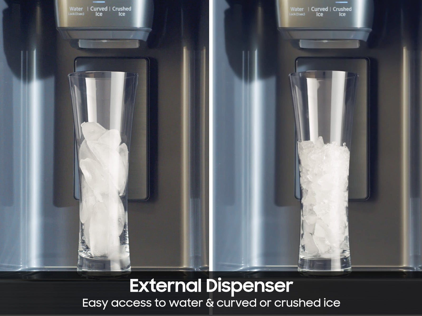 External Dispenser Easy access to water & curved or crushed ice