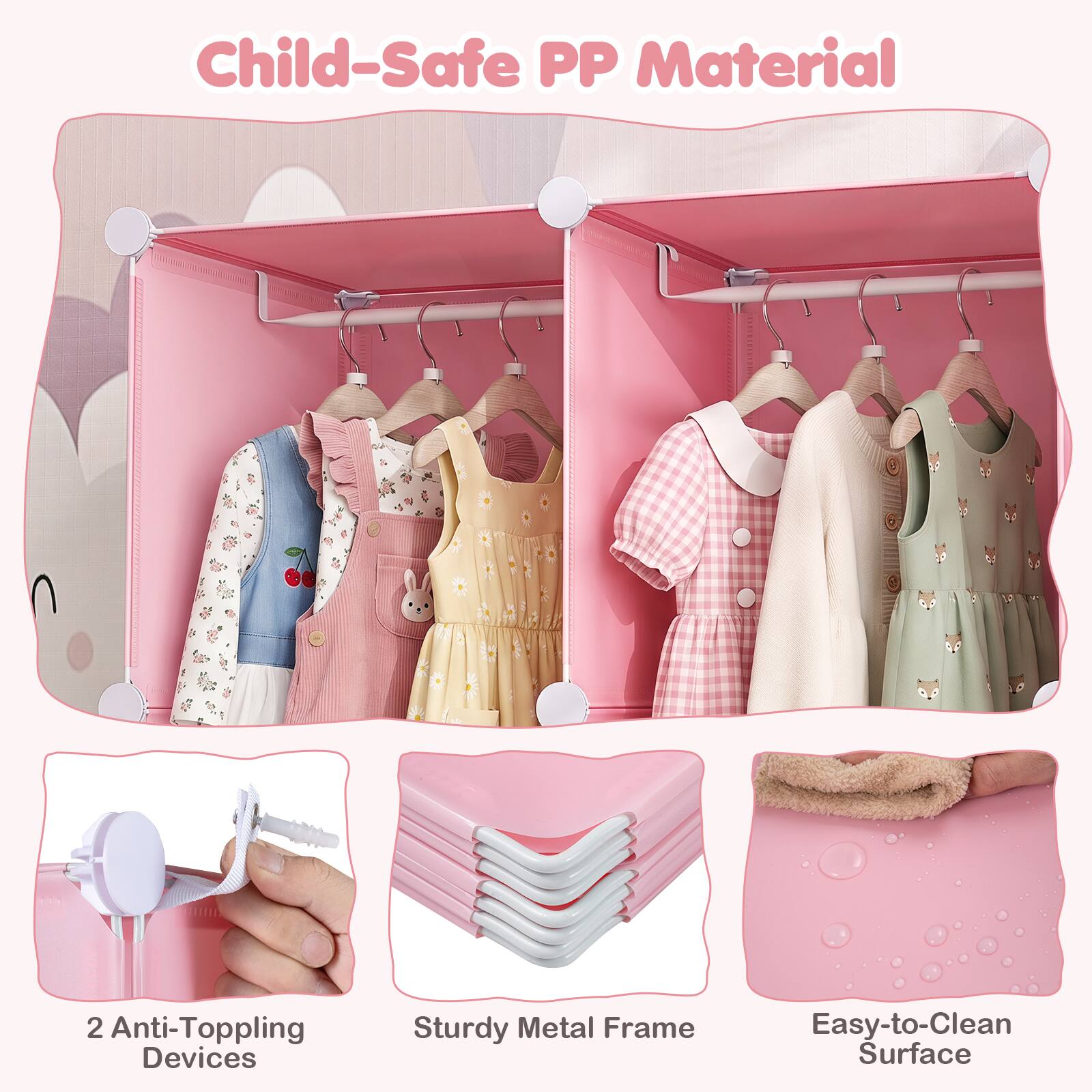 Child-Safe PP Material  
2 Anti-Toppling Devices  
Sturdy Metal Frame  
Easy-to-Clean Surface