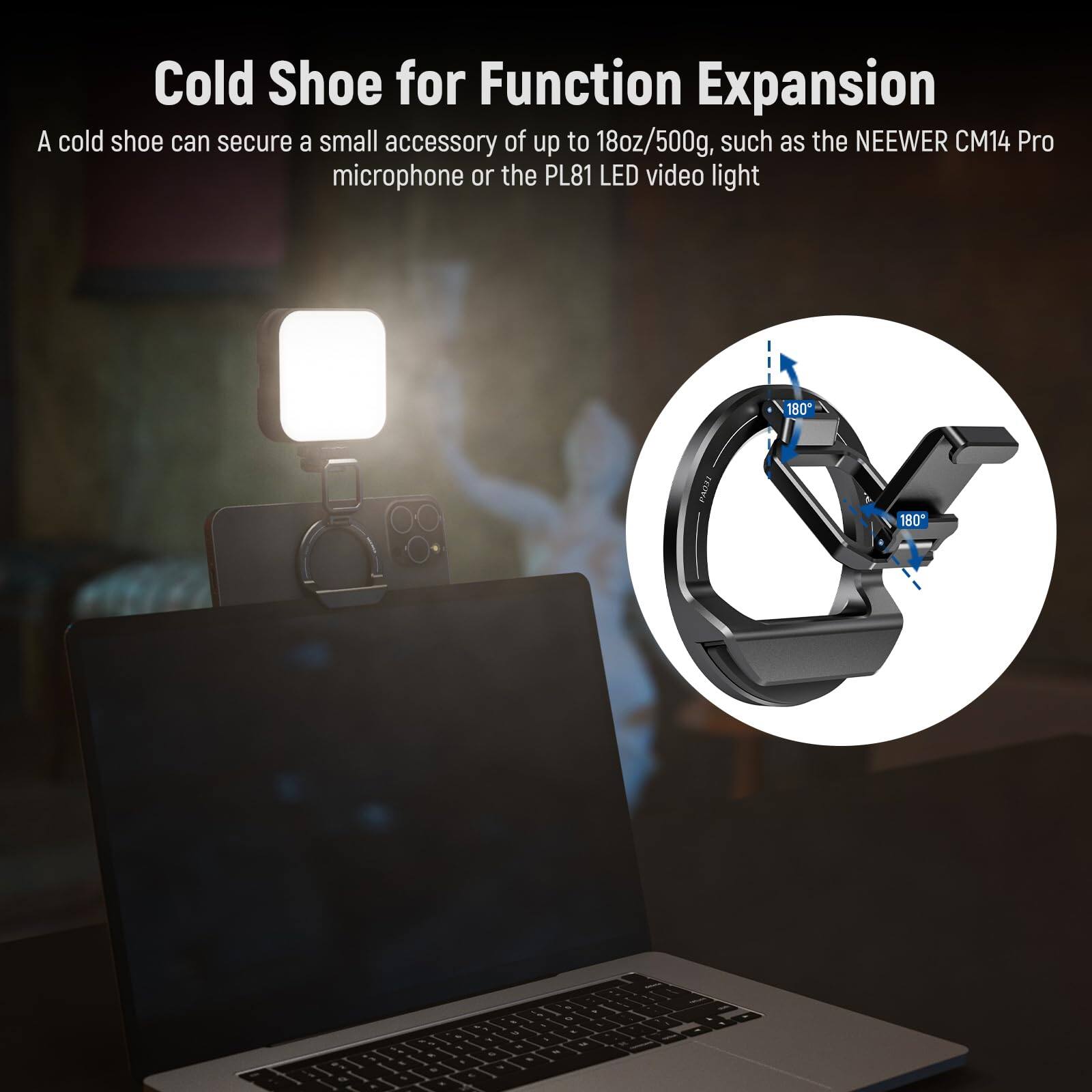 Cold Shoe for Function Expansion

A cold shoe can secure a small accessory of up to 18oz/500g, such as the NEEWER CM14 Pro microphone or the PL81 LED video light.