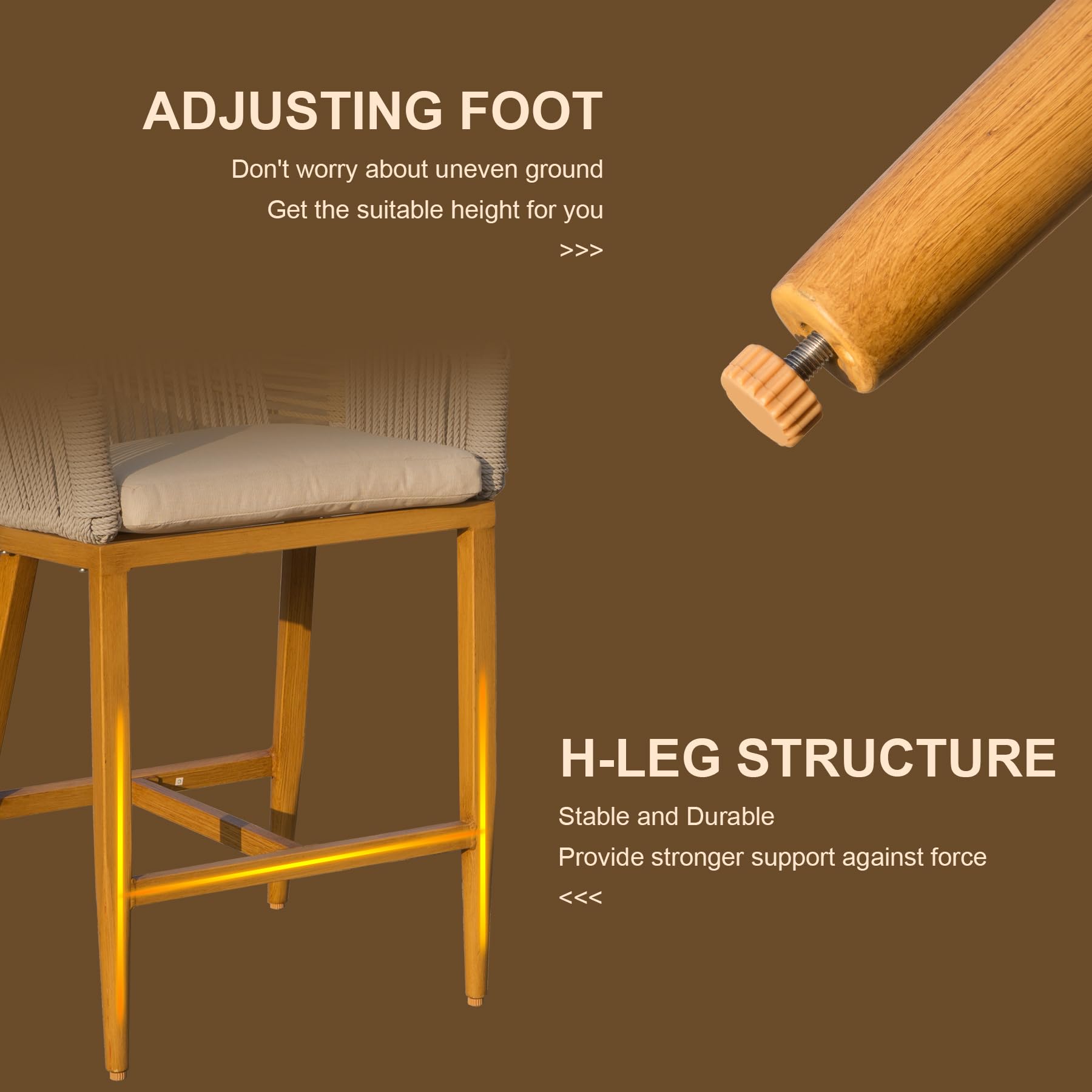 ADJUSTING FOOT  
Don't worry about uneven ground  
Get the suitable height for you >>>  

H-LEG STRUCTURE  
Stable and Durable  
Provide stronger support against force <<<