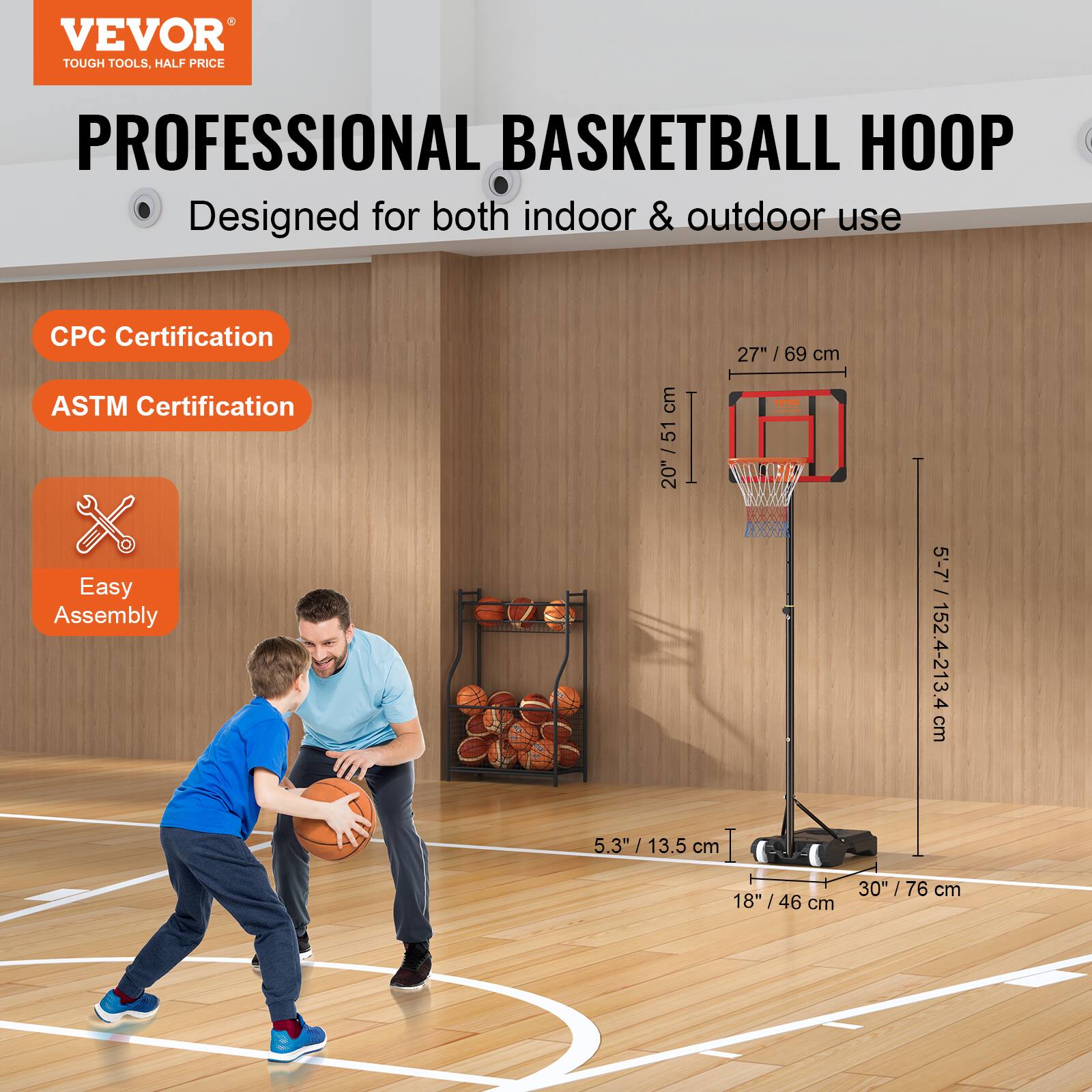 VEVOR TOUGH TOOLS, HALF PRICE PROFESSIONAL BASKETBALL HOOP Designed for both indoor & outdoor use CPC Certification ASTM Certification Easy Assembly 20"/51 cm 27"/69 cm 5.3"/13.5 cm 30"/76 cm 18"/46 cm 5'-7' 152.4-213.4 cm