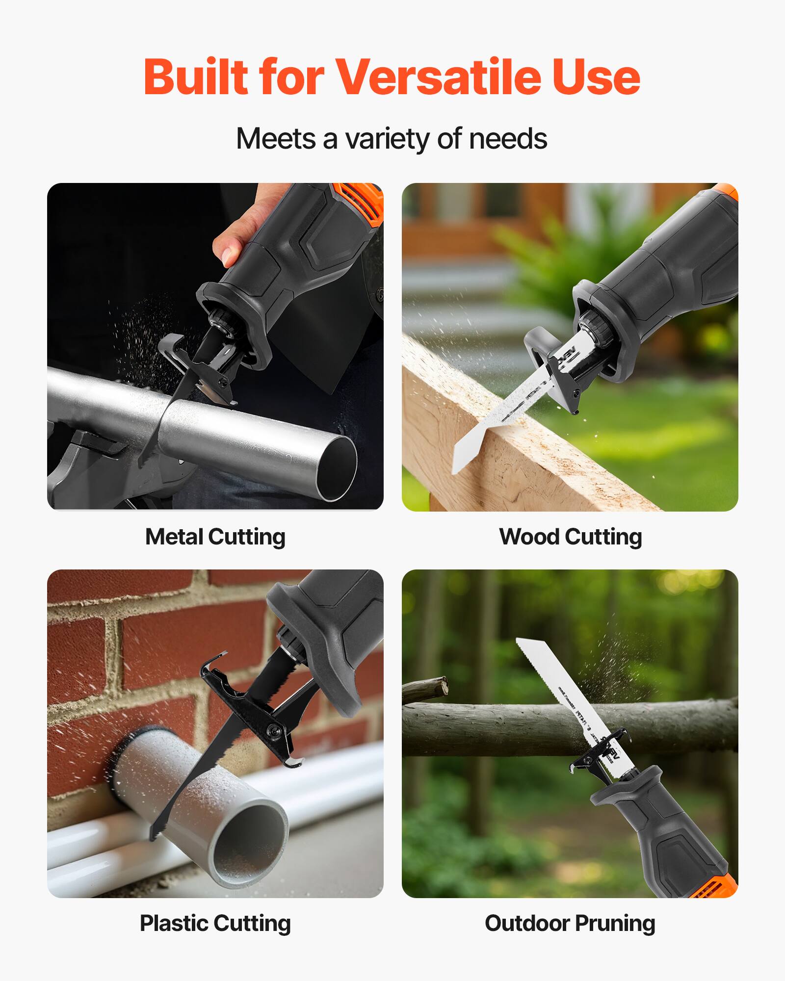 Built for Versatile Use  
Meets a variety of needs  
Metal Cutting  
Wood Cutting  
Plastic Cutting  
Outdoor Pruning