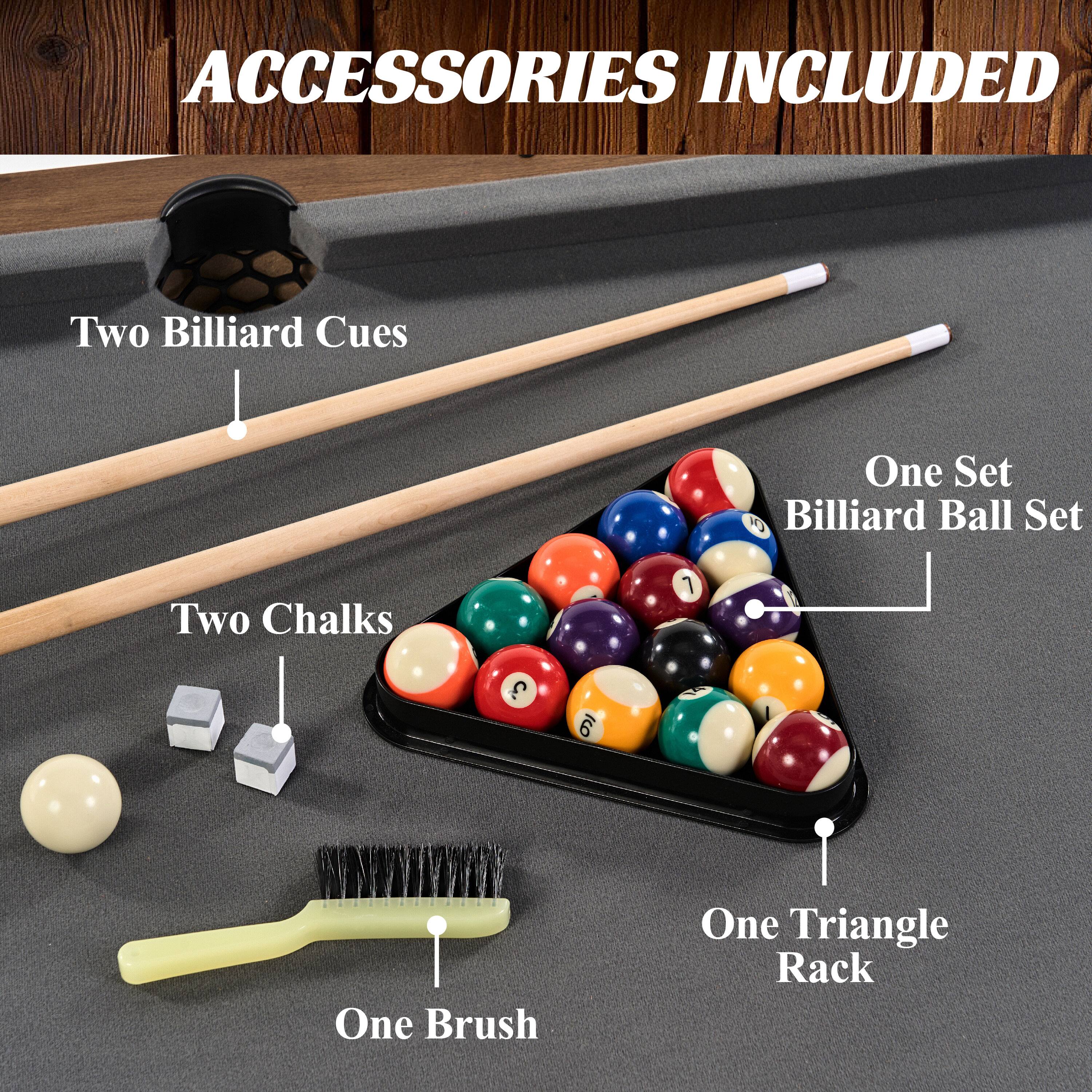 Accessories Included: Two Billiard Cues, One Set of Billiard Balls, Two Chalk, One Brush, One Triangle Rack.
